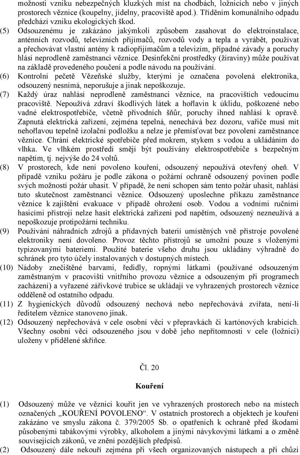 (5) Odsouzenému je zakázáno jakýmkoli způsobem zasahovat do elektroinstalace, anténních rozvodů, televizních přijímačů, rozvodů vody a tepla a vyrábět, používat a přechovávat vlastní antény k