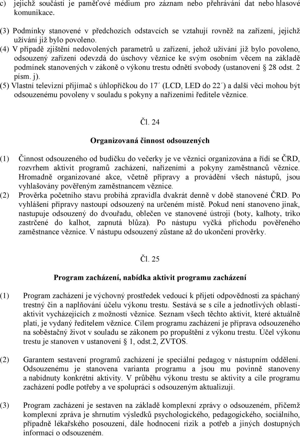 (4) V případě zjištění nedovolených parametrů u zařízení, jehož užívání již bylo povoleno, odsouzený zařízení odevzdá do úschovy věznice ke svým osobním věcem na základě podmínek stanovených v zákoně