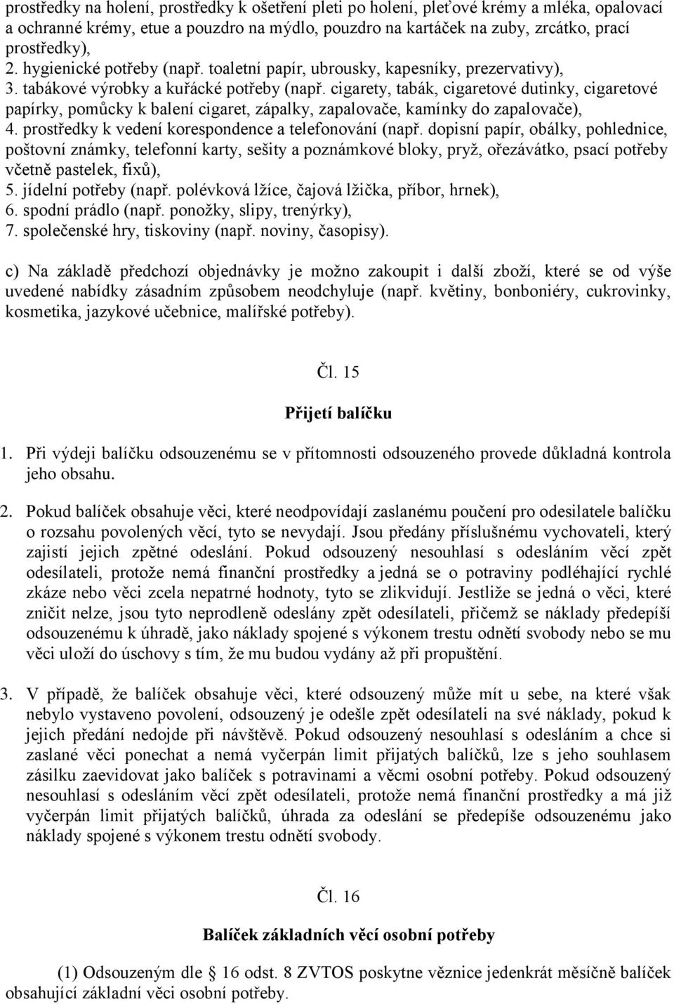 cigarety, tabák, cigaretové dutinky, cigaretové papírky, pomůcky k balení cigaret, zápalky, zapalovače, kamínky do zapalovače), 4. prostředky k vedení korespondence a telefonování (např.