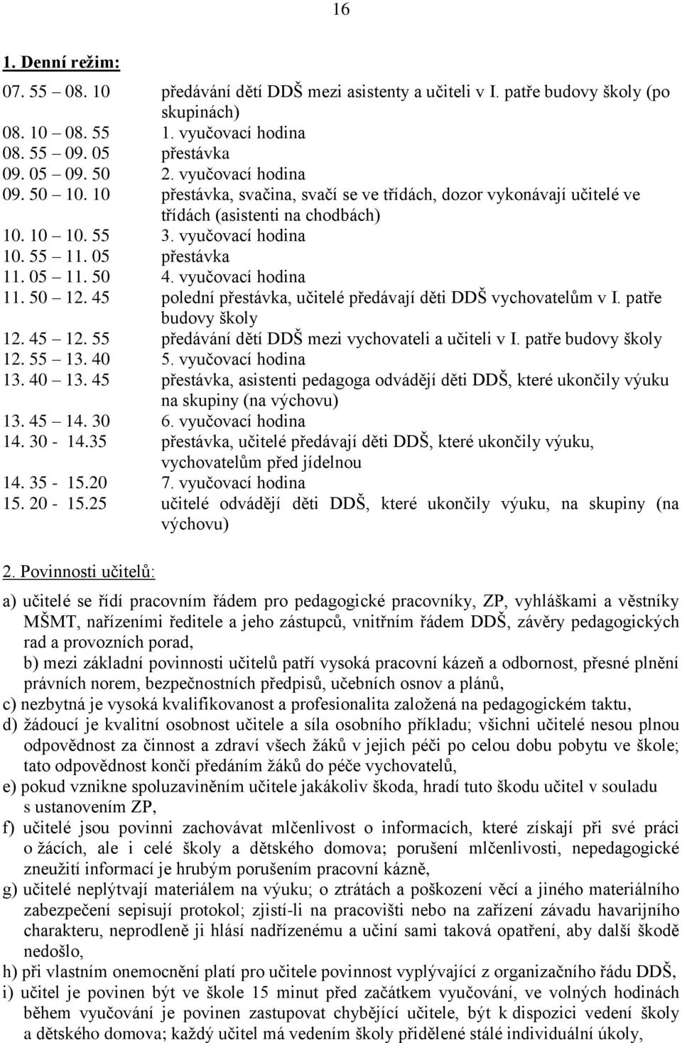 50 4. vyučovací hodina 11. 50 12. 45 polední přestávka, učitelé předávají děti DDŠ vychovatelům v I. patře budovy školy 12. 45 12. 55 předávání dětí DDŠ mezi vychovateli a učiteli v I.