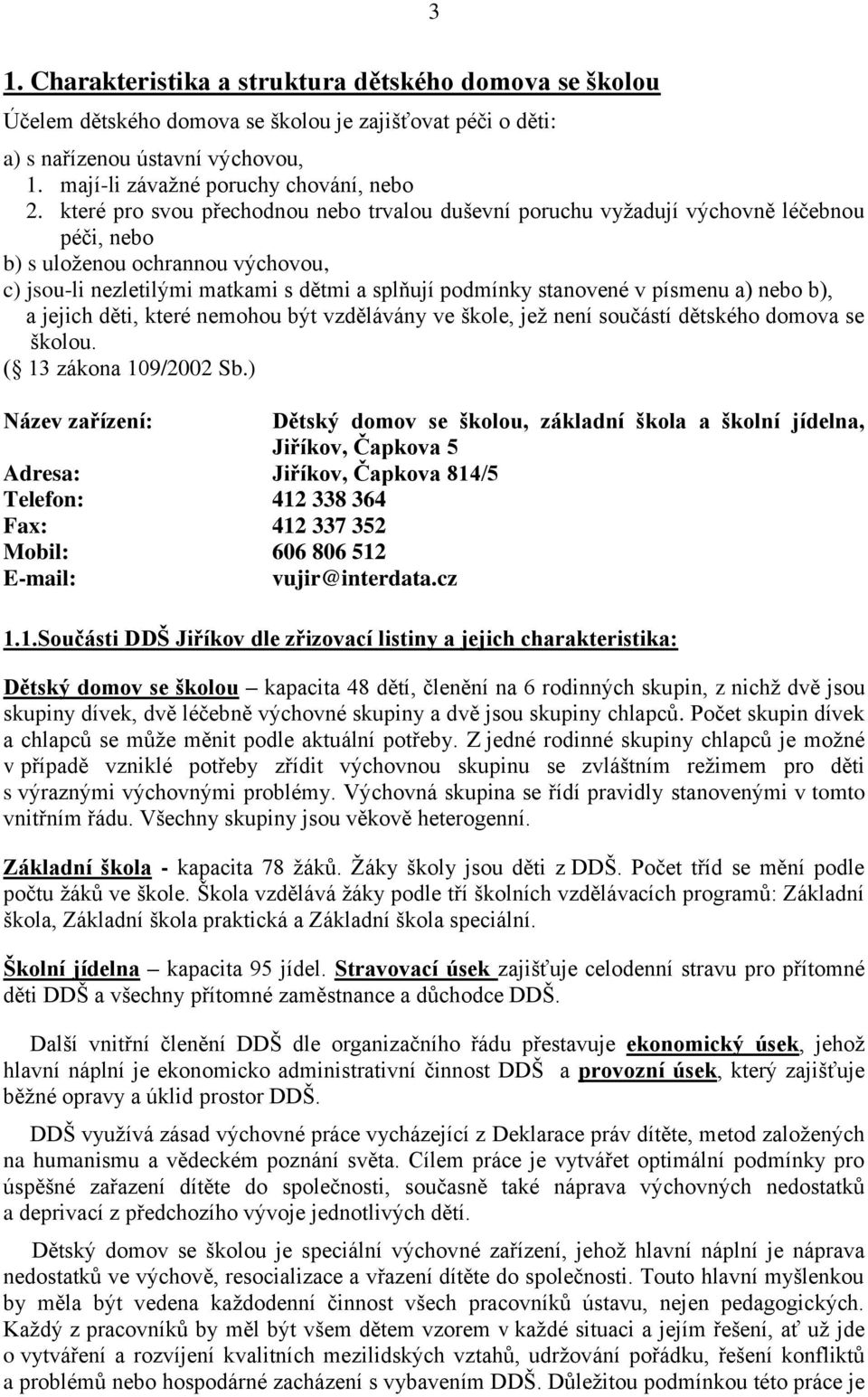 písmenu a) nebo b), a jejich děti, které nemohou být vzdělávány ve škole, jež není součástí dětského domova se školou. ( 13 zákona 109/2002 Sb.