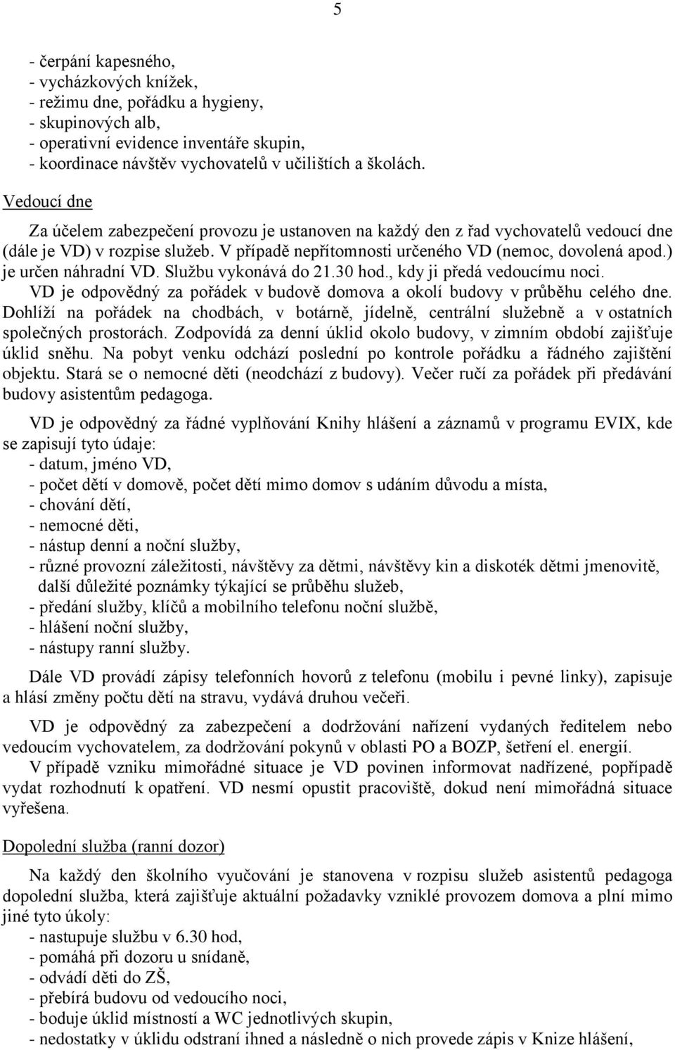 ) je určen náhradní VD. Službu vykonává do 21.30 hod., kdy ji předá vedoucímu noci. VD je odpovědný za pořádek v budově domova a okolí budovy v průběhu celého dne.