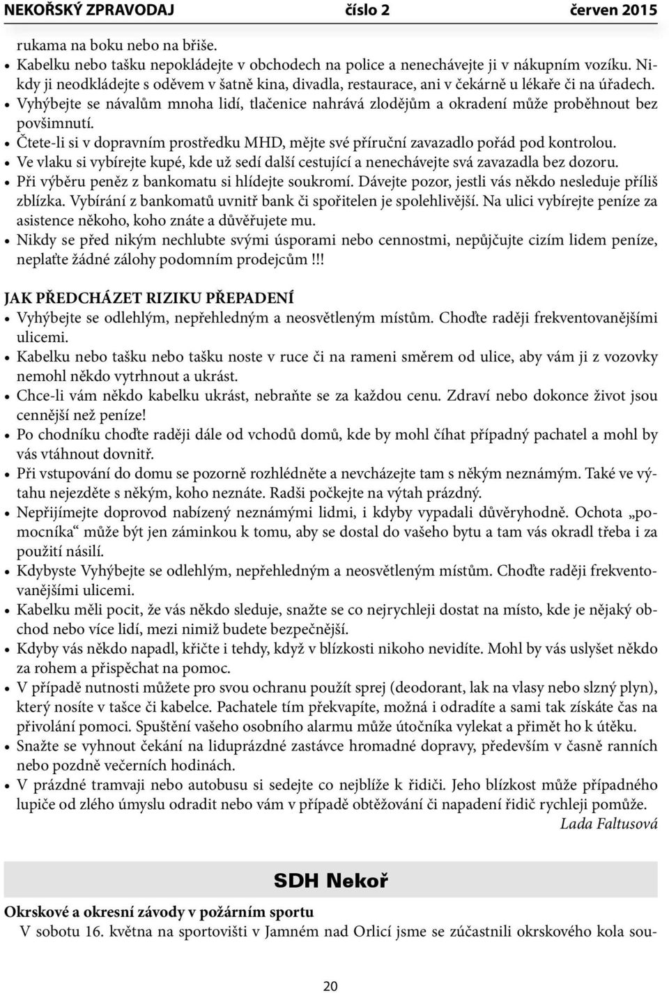 Vyhýbejte se návalům mnoha lidí, tlačenice nahrává zlodějům a okradení může proběhnout bez povšimnutí. Čtete-li si v dopravním prostředku MHD, mějte své příruční zavazadlo pořád pod kontrolou.