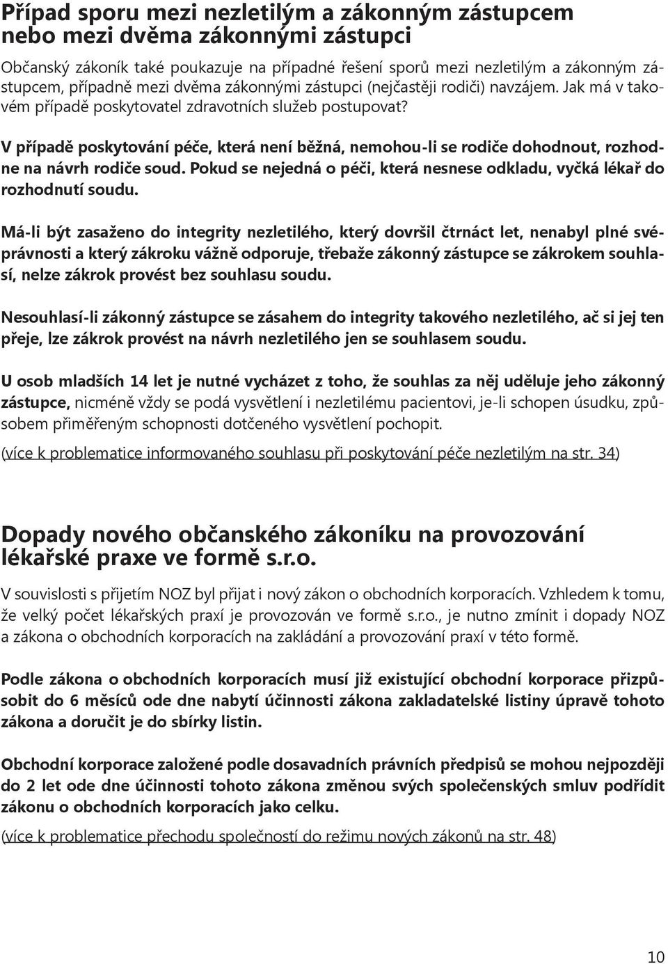 V případě poskytování péče, která není běžná, nemohou-li se rodiče dohodnout, rozhodne na návrh rodiče soud. Pokud se nejedná o péči, která nesnese odkladu, vyčká lékař do rozhodnutí soudu.