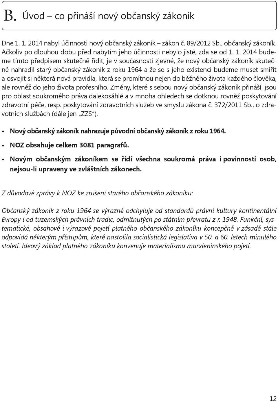 1. 2014 budeme tímto předpisem skutečně řídit, je v současnosti zjevné, že nový občanský zákoník skutečně nahradil starý občanský zákoník z roku 1964 a že se s jeho existencí budeme muset smířit a