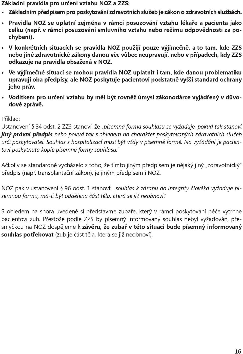 V konkrétních situacích se pravidla NOZ použijí pouze výjimečně, a to tam, kde ZZS nebo jiné zdravotnické zákony danou věc vůbec neupravují, nebo v případech, kdy ZZS odkazuje na pravidla obsažená v
