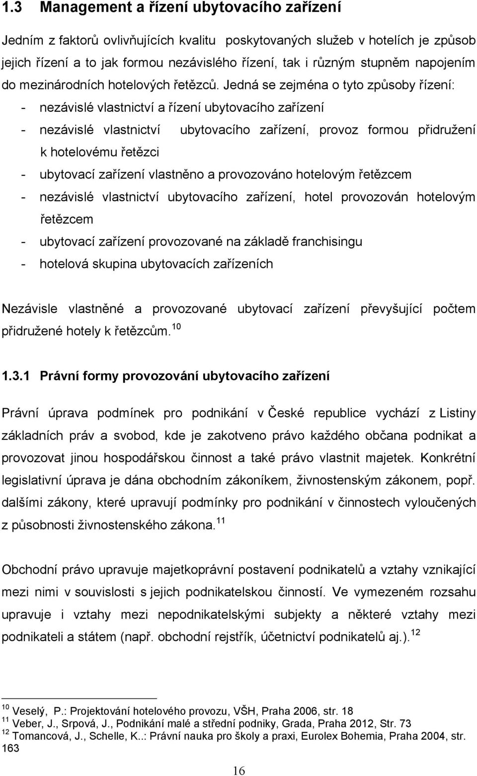 Jedná se zejména o tyto způsoby řízení: - nezávislé vlastnictví a řízení ubytovacího zařízení - nezávislé vlastnictví ubytovacího zařízení, provoz formou přidružení k hotelovému řetězci - ubytovací