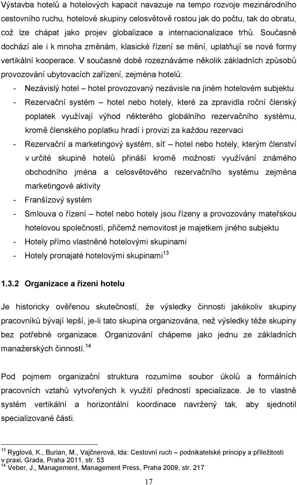 V současné době rozeznáváme několik základních způsobů provozování ubytovacích zařízení, zejména hotelů: - Nezávislý hotel hotel provozovaný nezávisle na jiném hotelovém subjektu - Rezervační systém