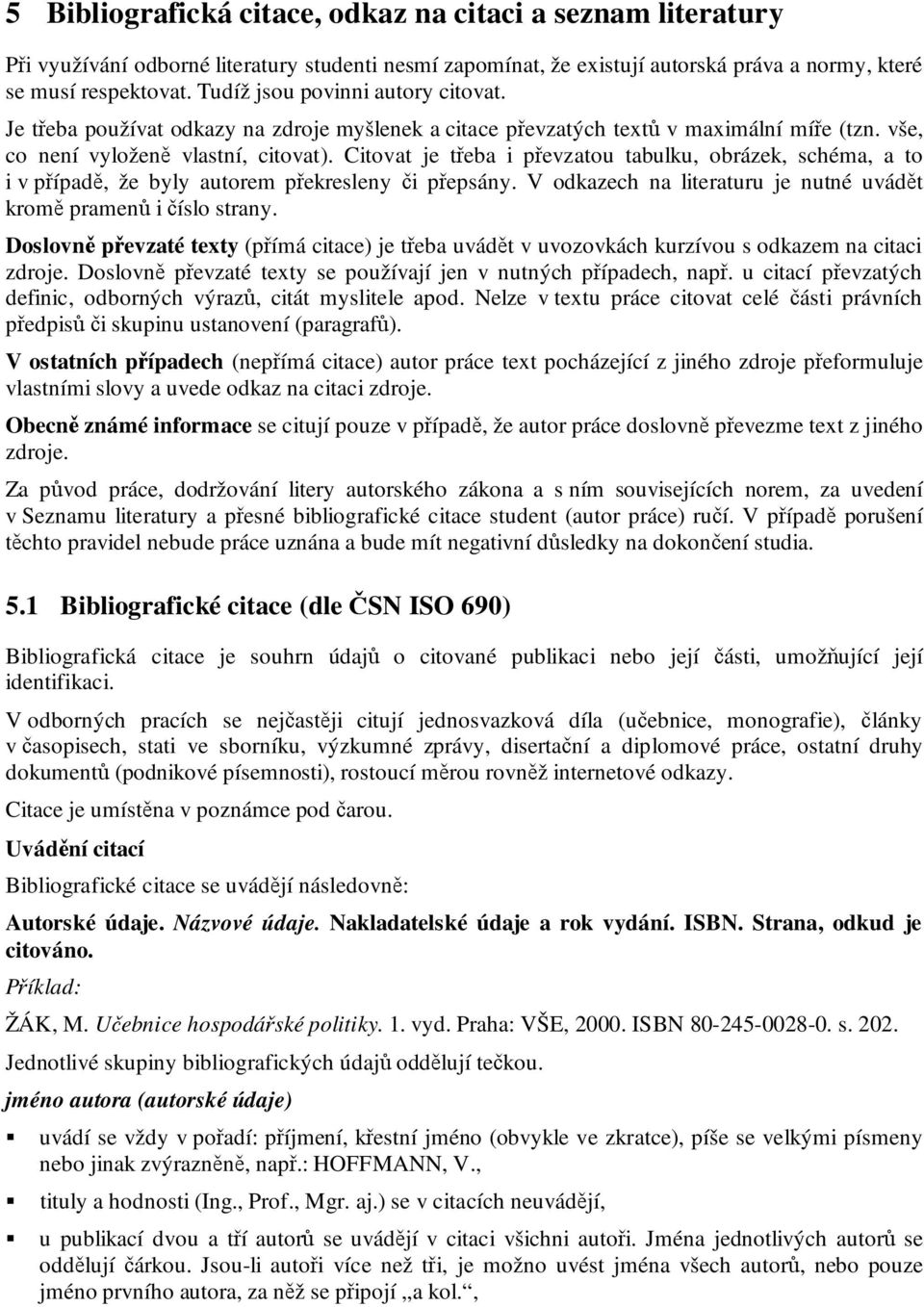 Citovat je třeba i převzatou tabulku, obrázek, schéma, a to i v případě, že byly autorem překresleny či přepsány. V odkazech na literaturu je nutné uvádět kromě pramenů i číslo strany.