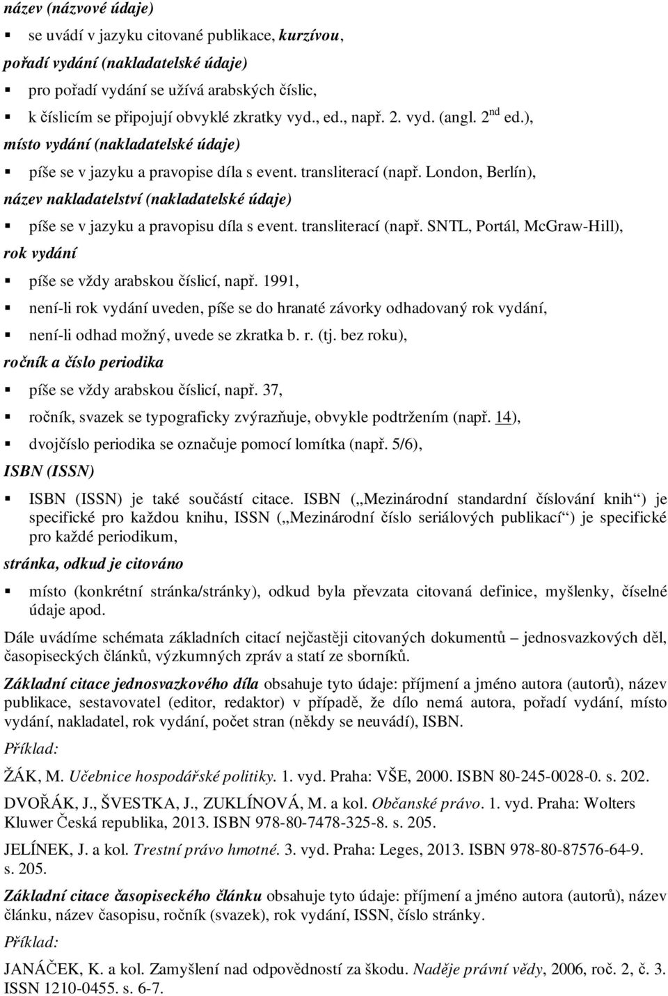 London, Berlín), název nakladatelství (nakladatelské údaje) píše se v jazyku a pravopisu díla s event. transliterací (např. SNTL, Portál, McGraw-Hill), rok vydání píše se vždy arabskou číslicí, např.