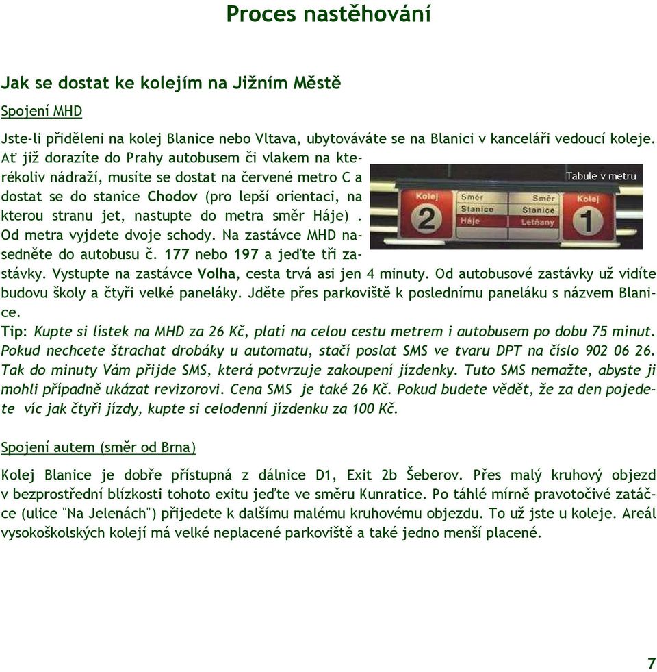 nastupte do metra směr Háje). Od metra vyjdete dvoje schody. Na zastávce MHD nasedněte do autobusu č. 177 nebo 197 a jeďte tři zastávky. Vystupte na zastávce Volha, cesta trvá asi jen 4 minuty.