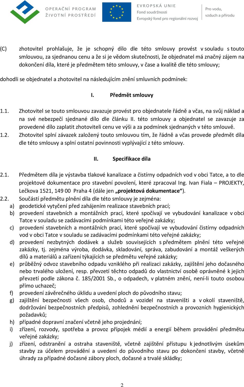 1. Zhotovitel se touto smlouvou zavazuje provést pro objednatele řádně a včas, na svůj náklad a na své nebezpečí sjednané dílo dle článku II.