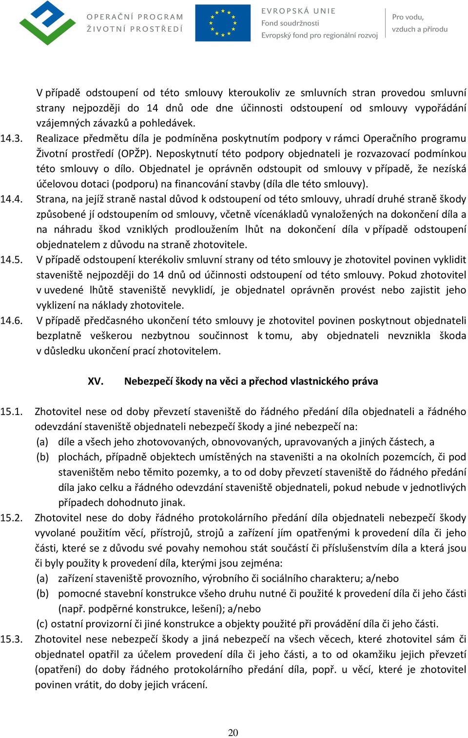 Objednatel je oprávněn odstoupit od smlouvy v případě, že nezíská účelovou dotaci (podporu) na financování stavby (díla dle této smlouvy). 14.