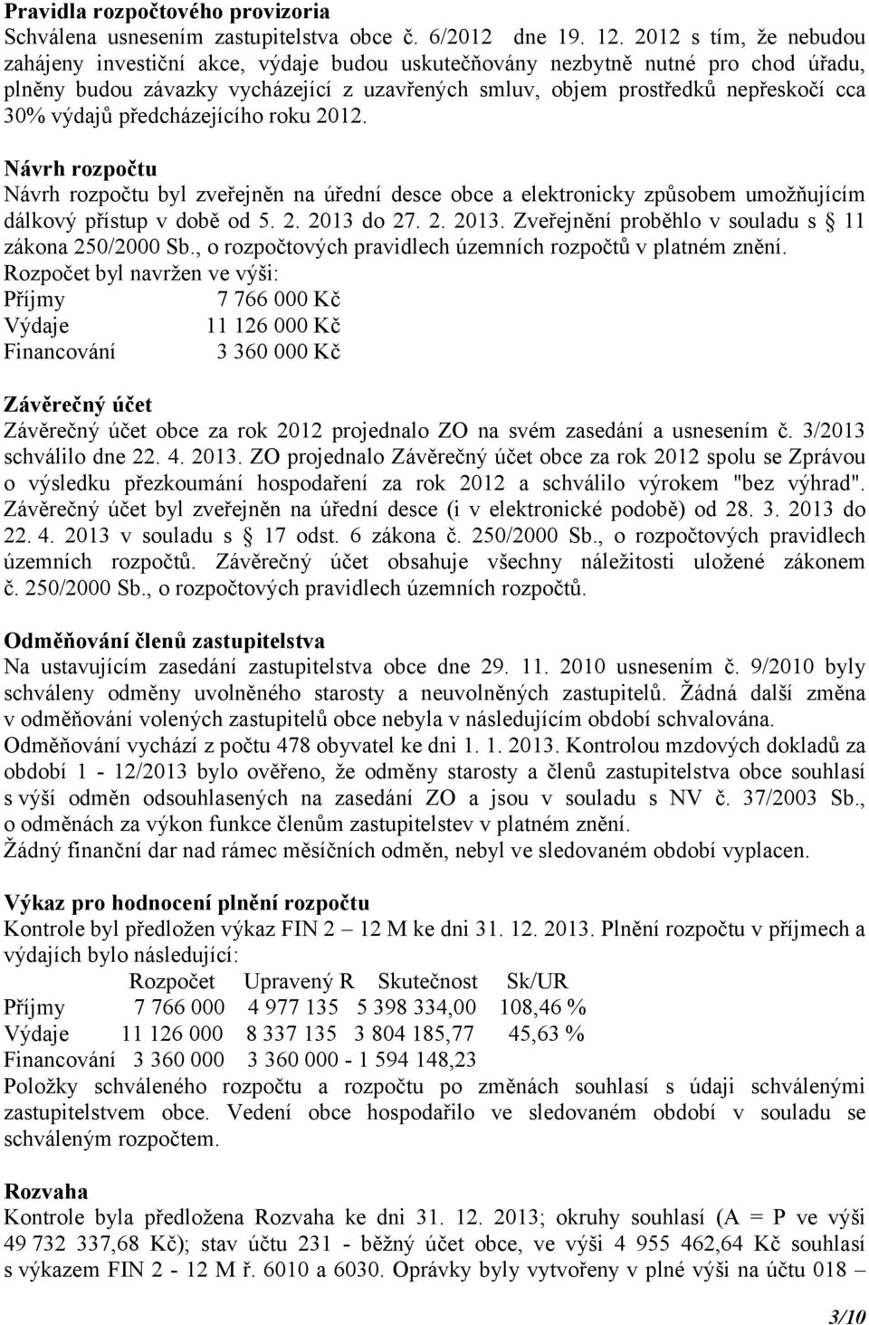 výdajů předcházejícího roku 2012. Návrh rozpočtu Návrh rozpočtu byl zveřejněn na úřední desce obce a elektronicky způsobem umožňujícím dálkový přístup v době od 5. 2. 2013 