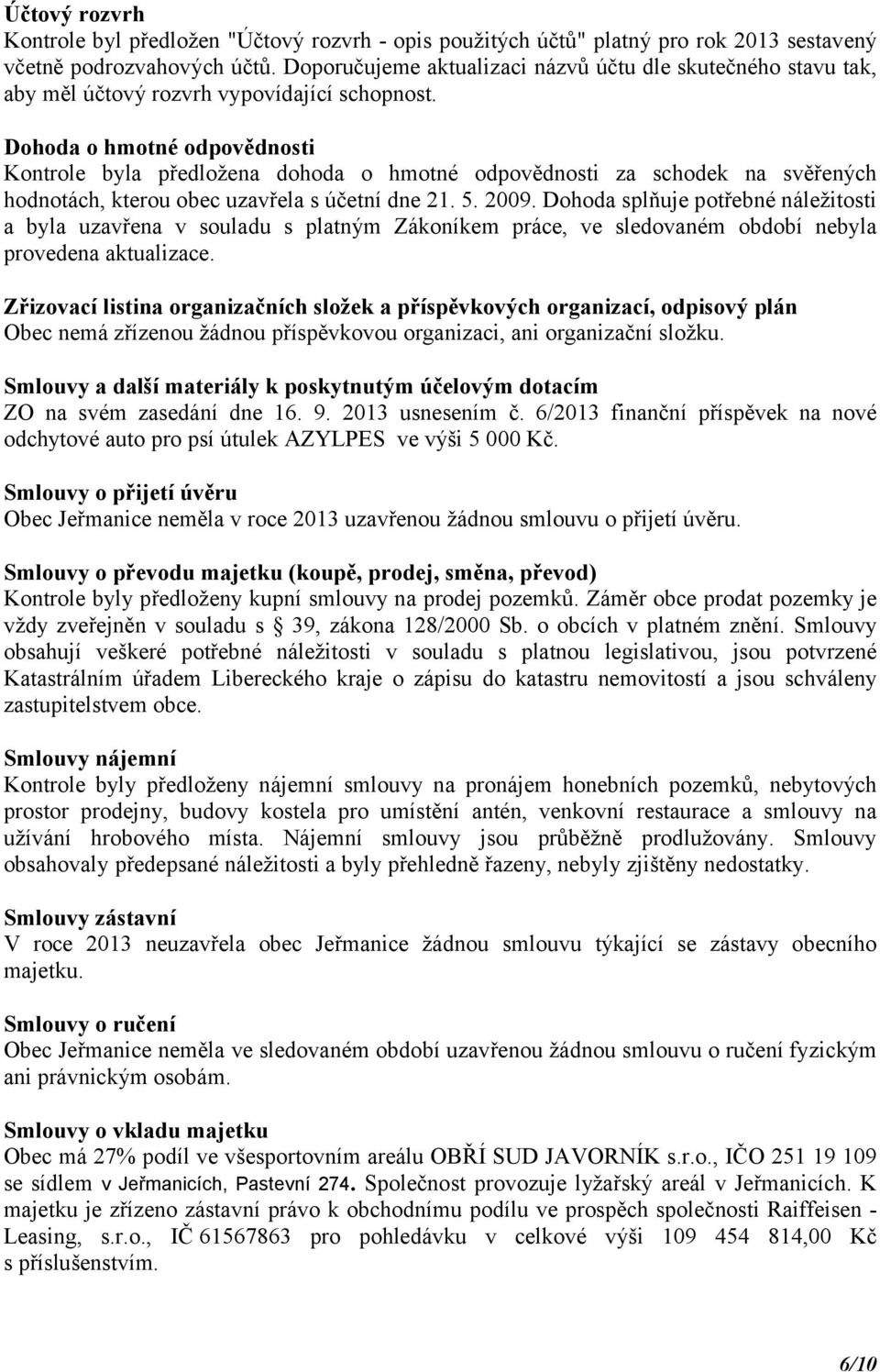 Dohoda o hmotné odpovědnosti Kontrole byla předložena dohoda o hmotné odpovědnosti za schodek na svěřených hodnotách, kterou obec uzavřela s účetní dne 21. 5. 2009.