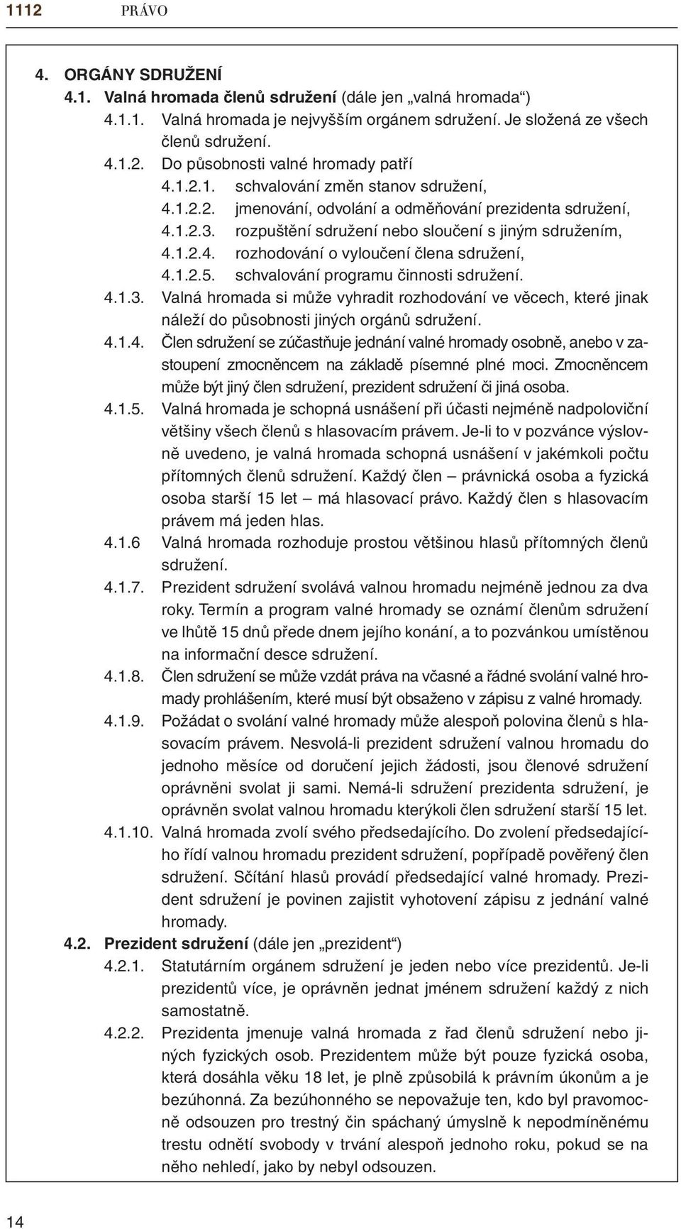 1.2.5. schvalování programu činnosti sdružení. 4.1.3. Valná hromada si může vyhradit rozhodování ve věcech, které jinak náleží do působnosti jiných orgánů sdružení. 4.1.4. Člen sdružení se zúčastňuje jednání valné hromady osobně, anebo v zastoupení zmocněncem na základě písemné plné moci.