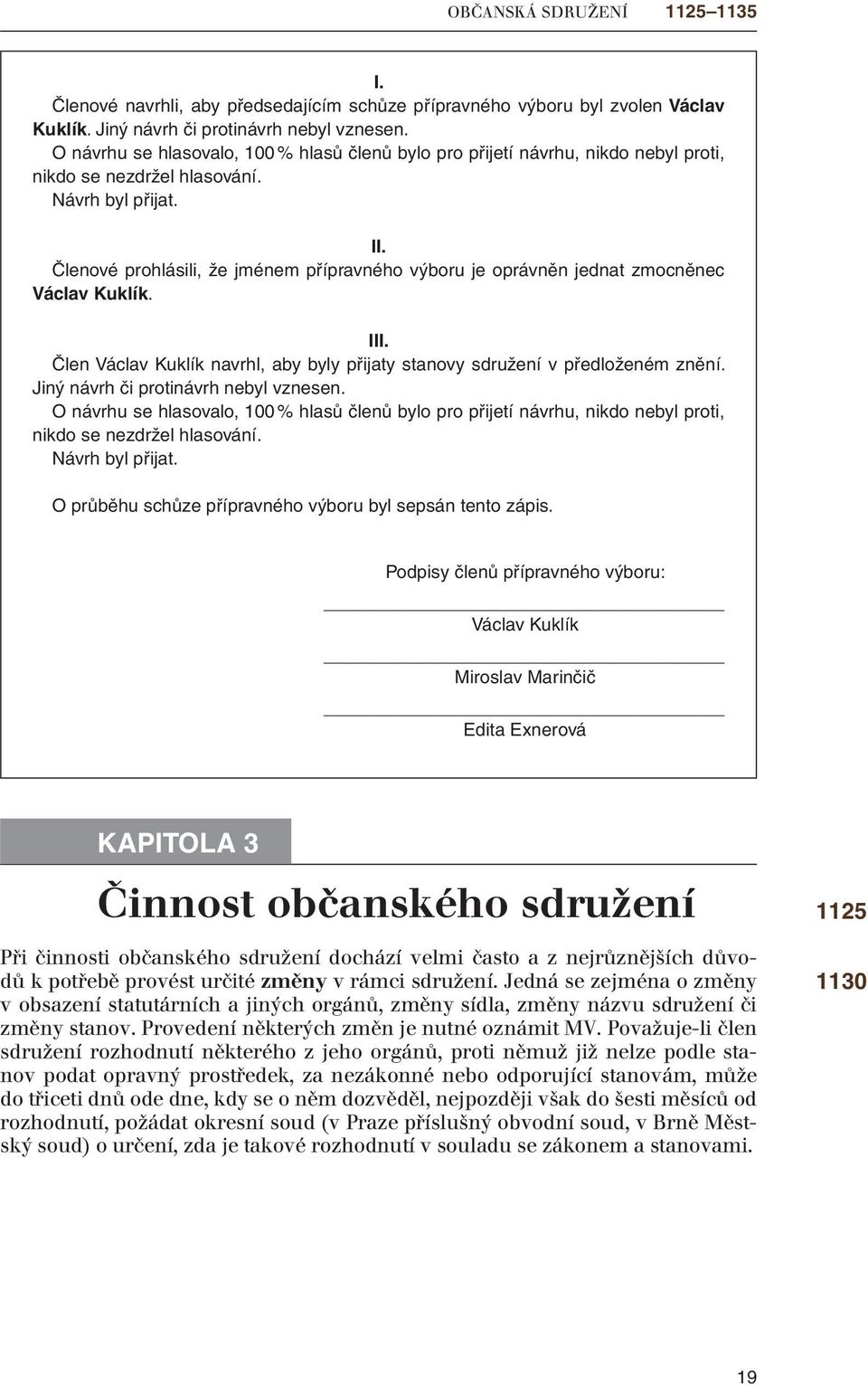 Členové prohlásili, že jménem přípravného výboru je oprávněn jednat zmocněnec Václav Kuklík. III. Člen Václav Kuklík navrhl, aby byly přijaty stanovy sdružení v předloženém znění.