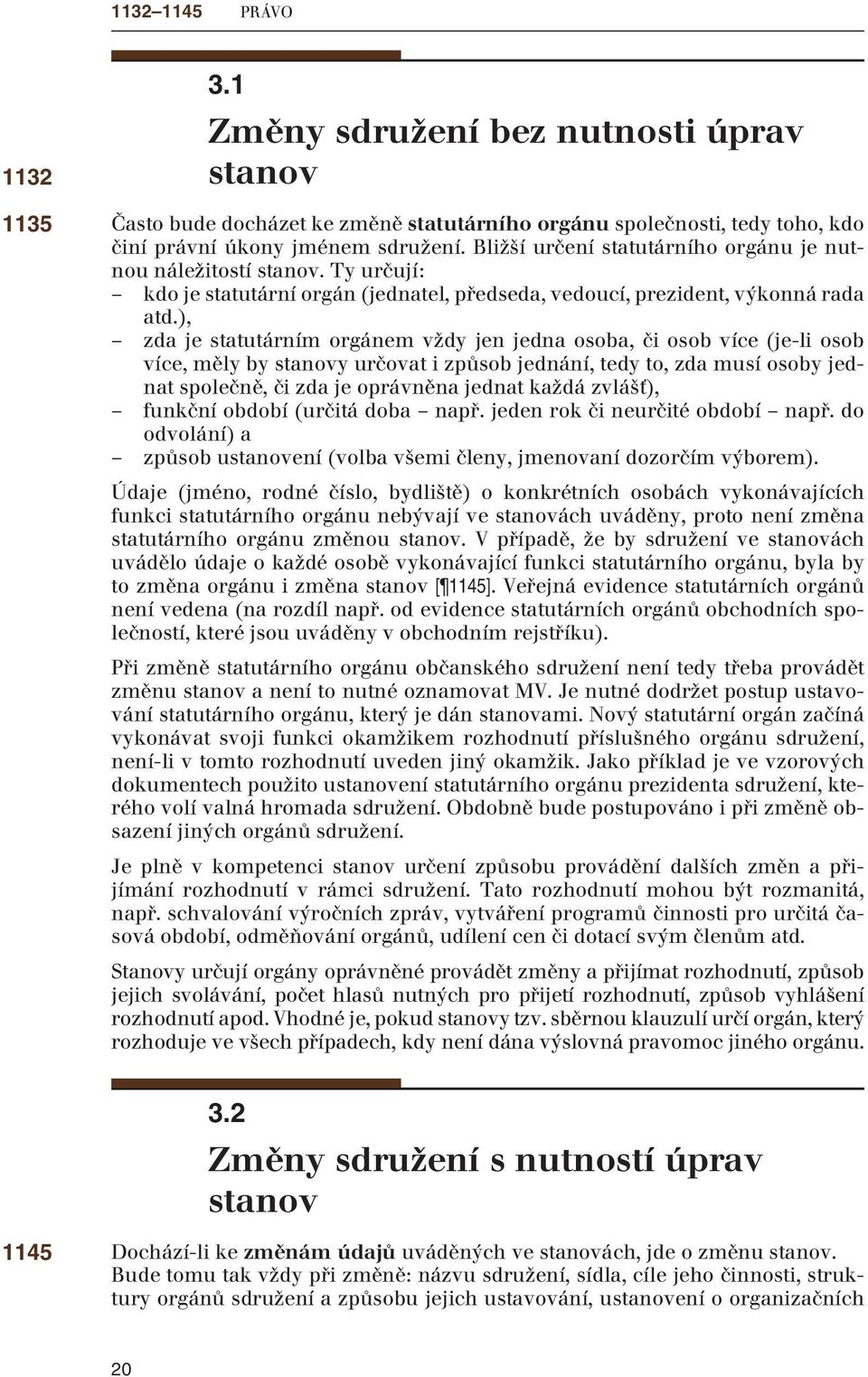 ), zda je statutárním orgánem vždy jen jedna osoba, či osob více (je-li osob více, měly by stanovy určovat i způsob jednání, tedy to, zda musí osoby jednat společně, či zda je oprávněna jednat každá