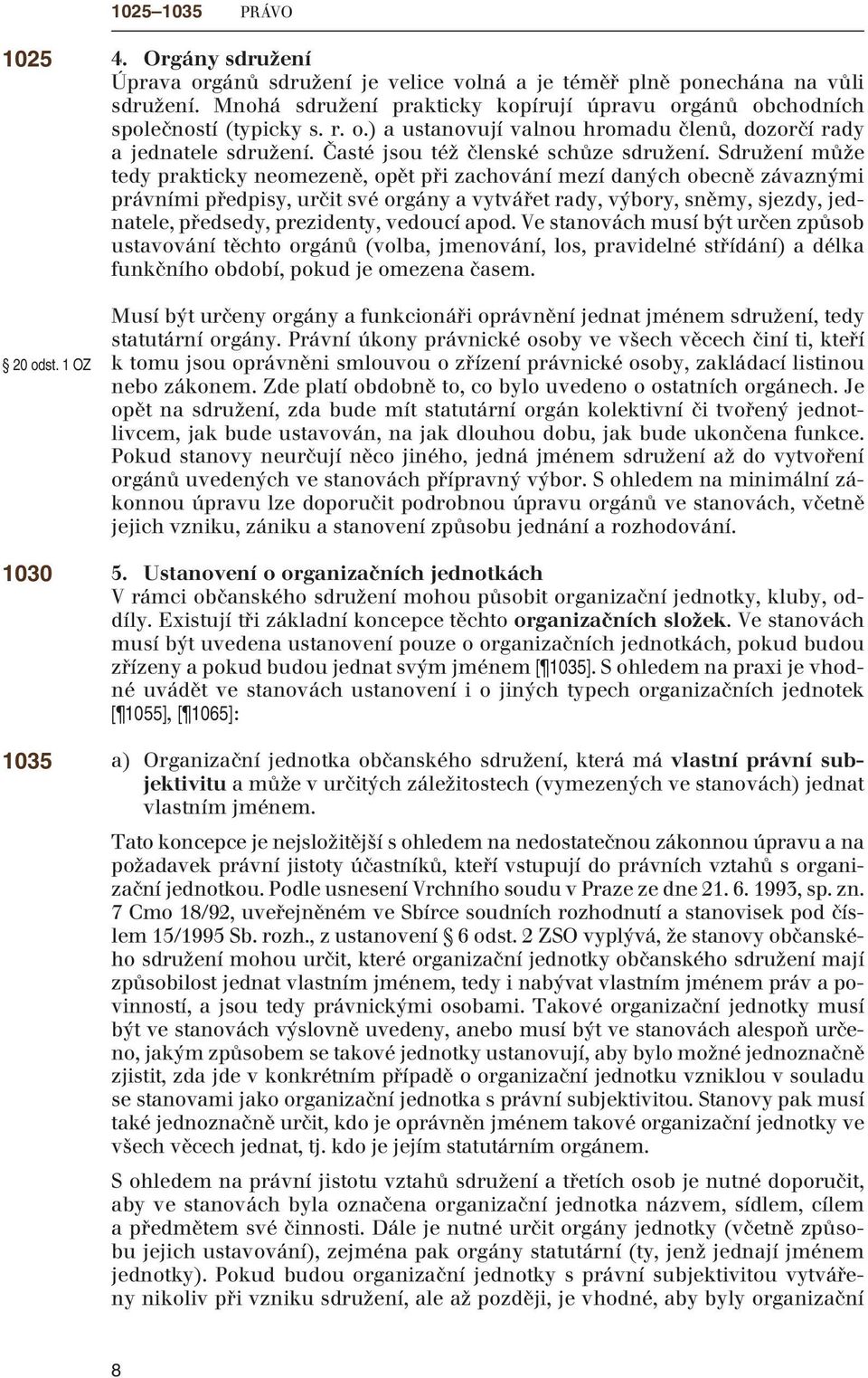 Sdružení může tedy prakticky neomezeně, opět při zachování mezí daných obecně závaznými právními předpisy, určit své orgány a vytvářet rady, výbory, sněmy, sjezdy, jednatele, předsedy, prezidenty,