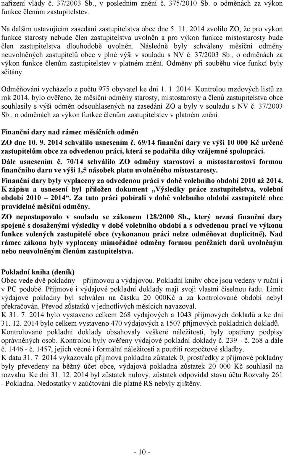 Následně byly schváleny měsíční odměny neuvolněných zastupitelů obce v plné výši v souladu s NV č. 37/2003 Sb., o odměnách za výkon funkce členům zastupitelstev v platném znění.