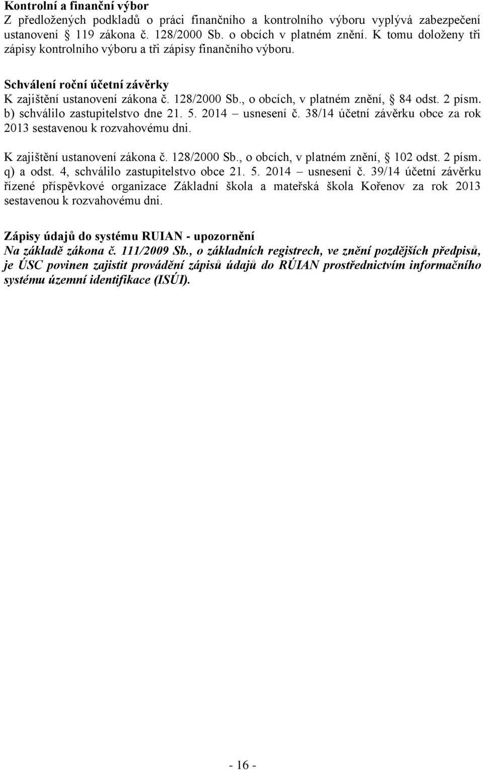 b) schválilo zastupitelstvo dne 21. 5. 2014 usnesení č. 38/14 účetní závěrku obce za rok 2013 sestavenou k rozvahovému dni. K zajištění ustanovení zákona č. 128/2000 Sb.