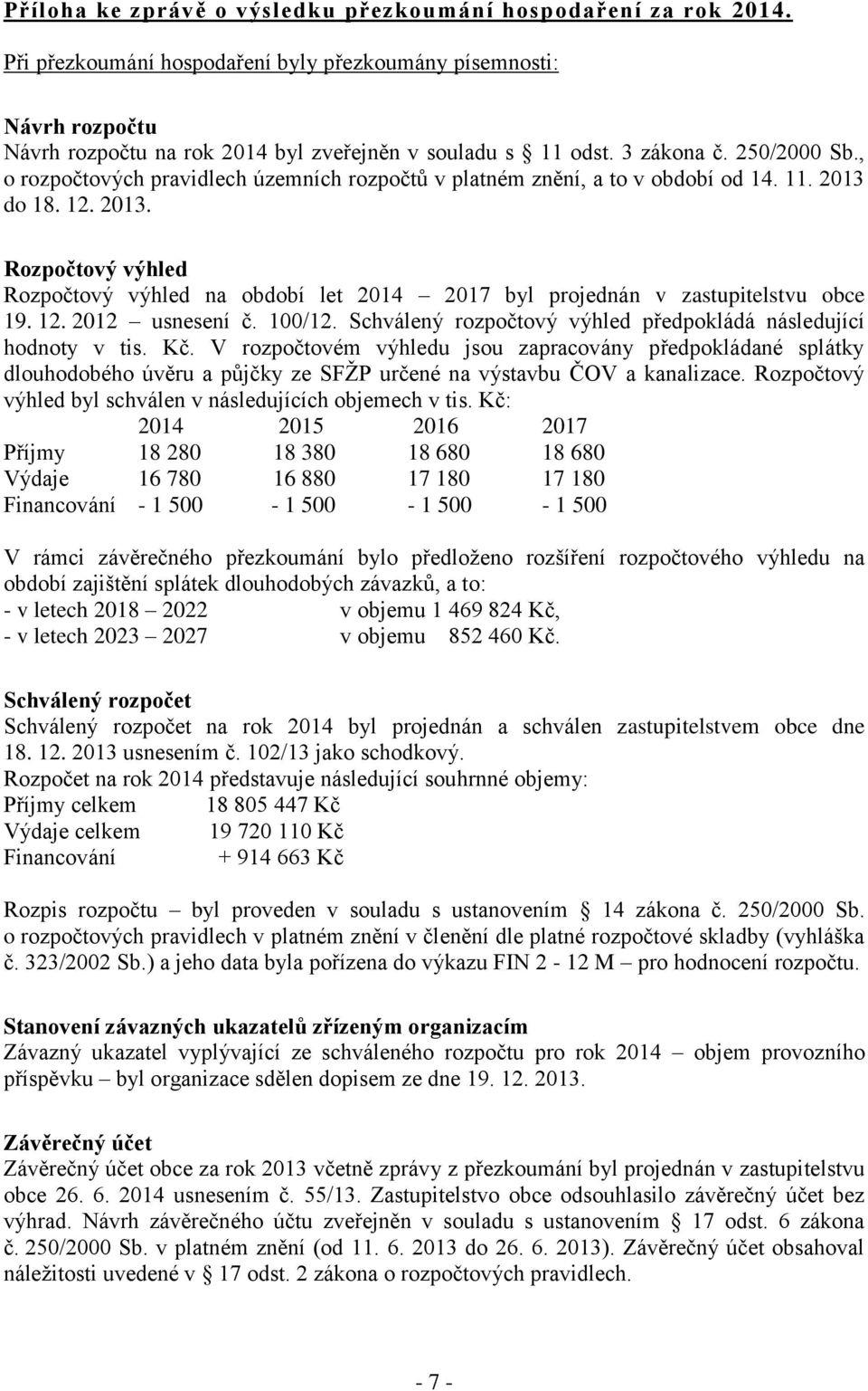 do 18. 12. 2013. Rozpočtový výhled Rozpočtový výhled na období let 2014 2017 byl projednán v zastupitelstvu obce 19. 12. 2012 usnesení č. 100/12.