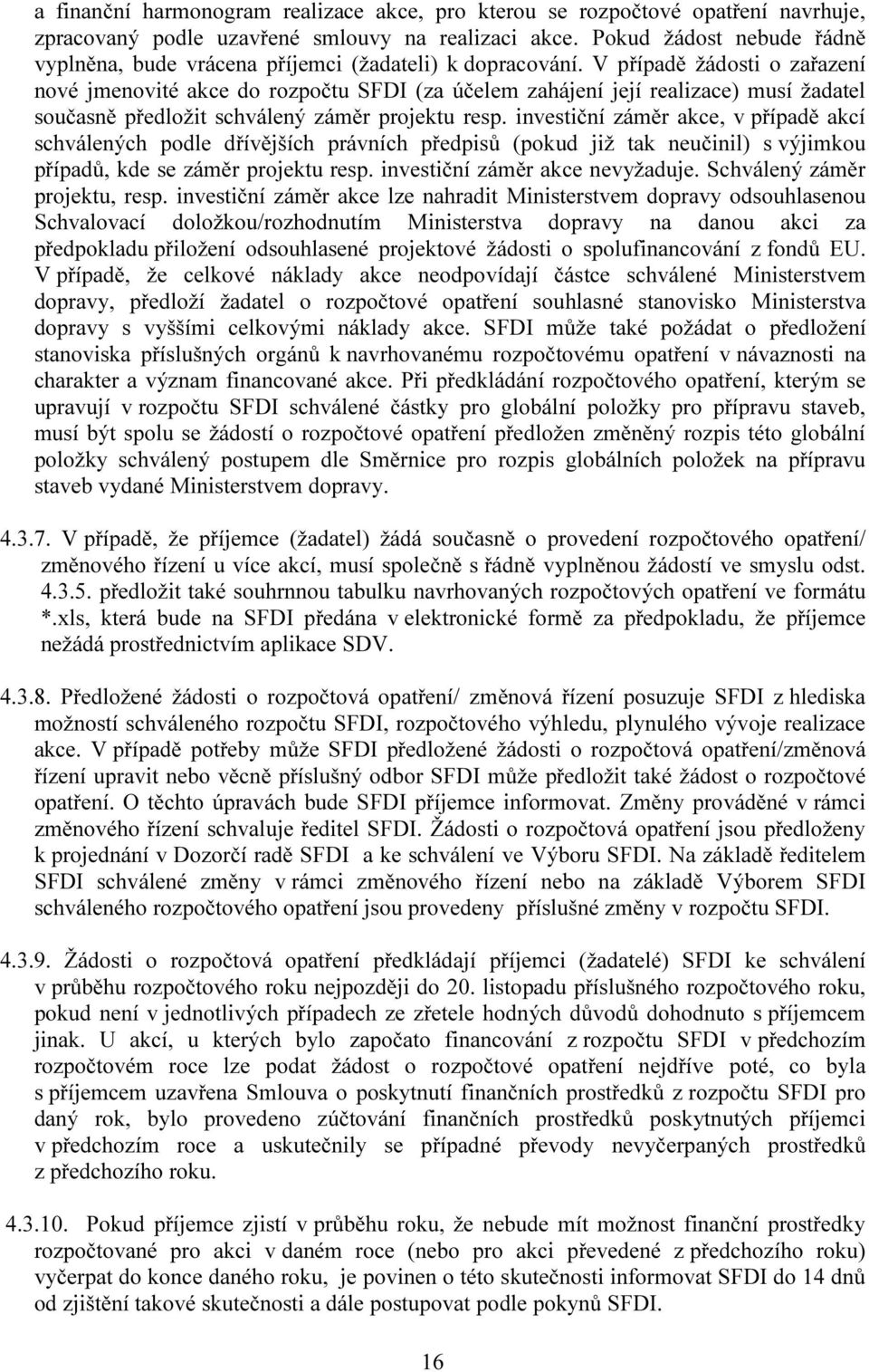 V případě žádosti o zařazení nové jmenovité akce do rozpočtu SFDI (za účelem zahájení její realizace) musí žadatel současně předložit schválený záměr projektu resp.