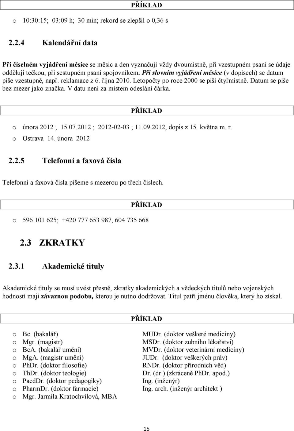 Při slovním vyjádření měsíce (v dopisech) se datum píše vzestupně, např. reklamace z 6. října 2010. Letopočty po roce 2000 se píší čtyřmístně. Datum se píše bez mezer jako značka.