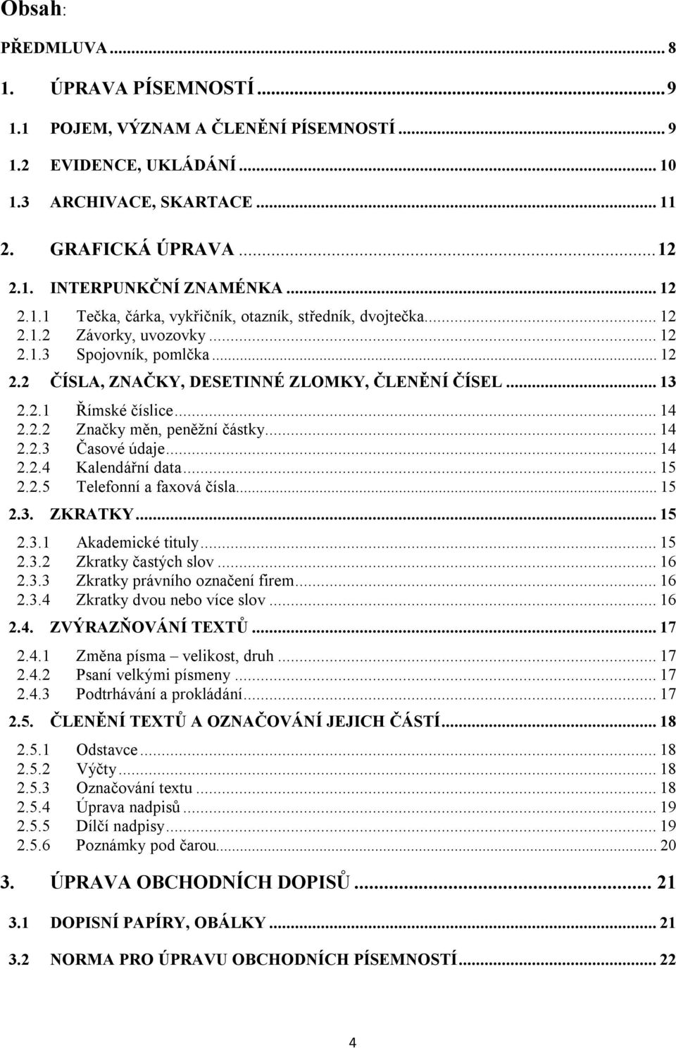 .. 14 2.2.2 Značky měn, peněžní částky... 14 2.2.3 Časové údaje... 14 2.2.4 Kalendářní data... 15 2.2.5 Telefonní a faxová čísla... 15 2.3. ZKRATKY... 15 2.3.1 Akademické tituly... 15 2.3.2 Zkratky častých slov.