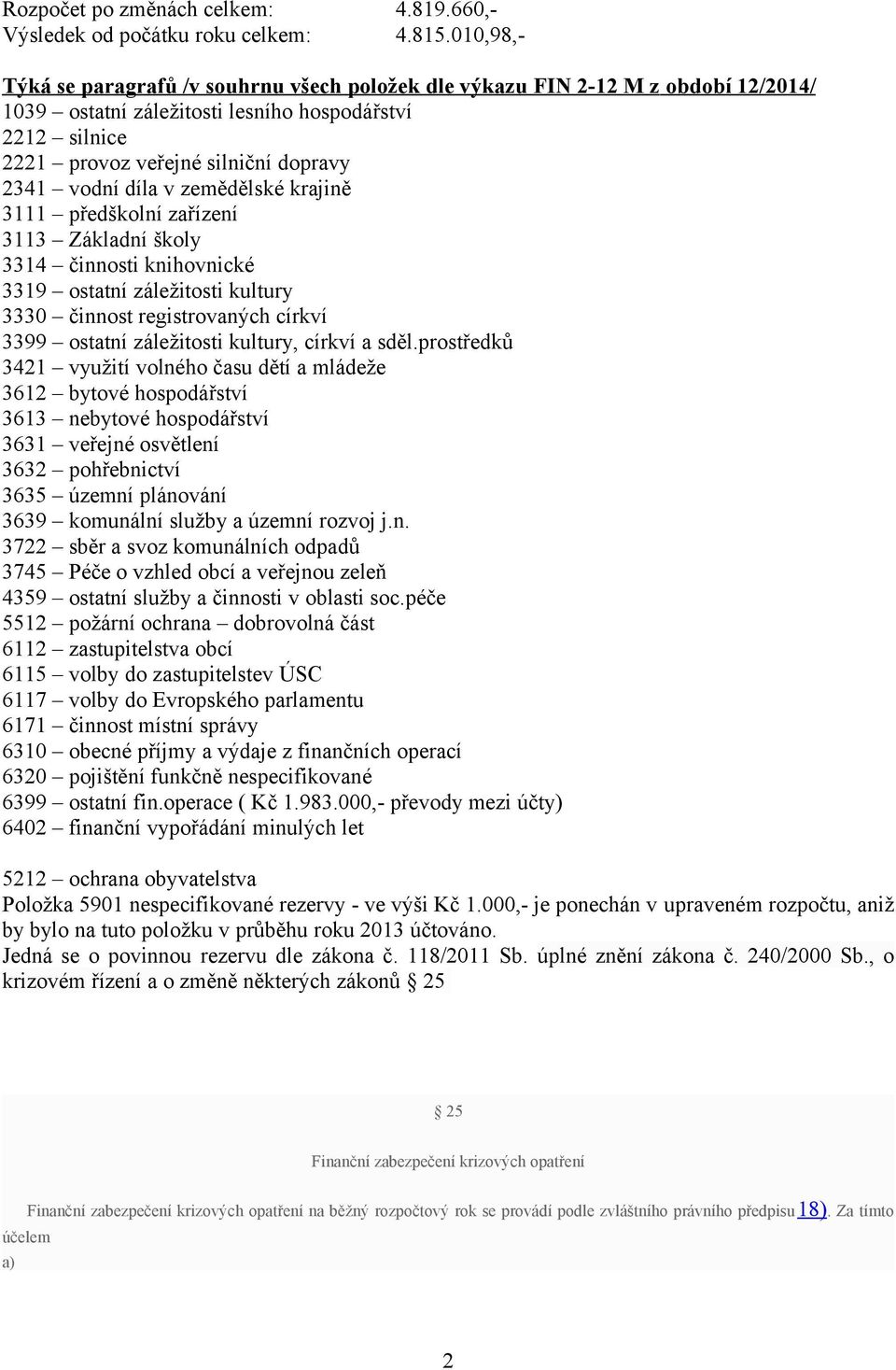 díla v zemědělské krajině 3111 předškolní zařízení 3113 Základní školy 3314 činnosti knihovnické 3319 ostatní záležitosti kultury 3330 činnost registrovaných církví 3399 ostatní záležitosti kultury,