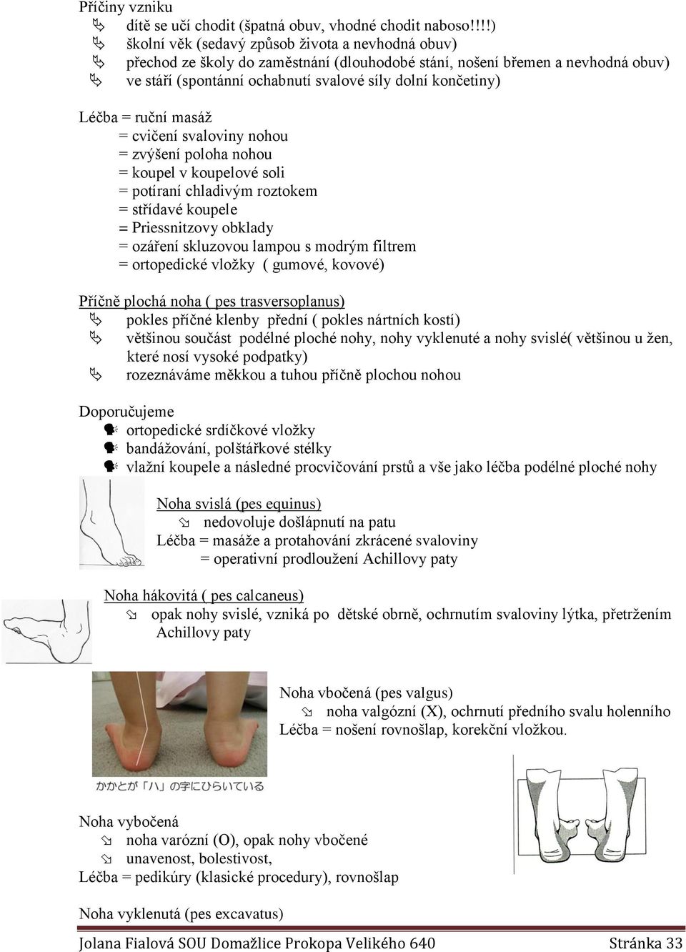 Léčba = ruční masáž = cvičení svaloviny nohou = zvýšení poloha nohou = koupel v koupelové soli = potíraní chladivým roztokem = střídavé koupele = Priessnitzovy obklady = ozáření skluzovou lampou s