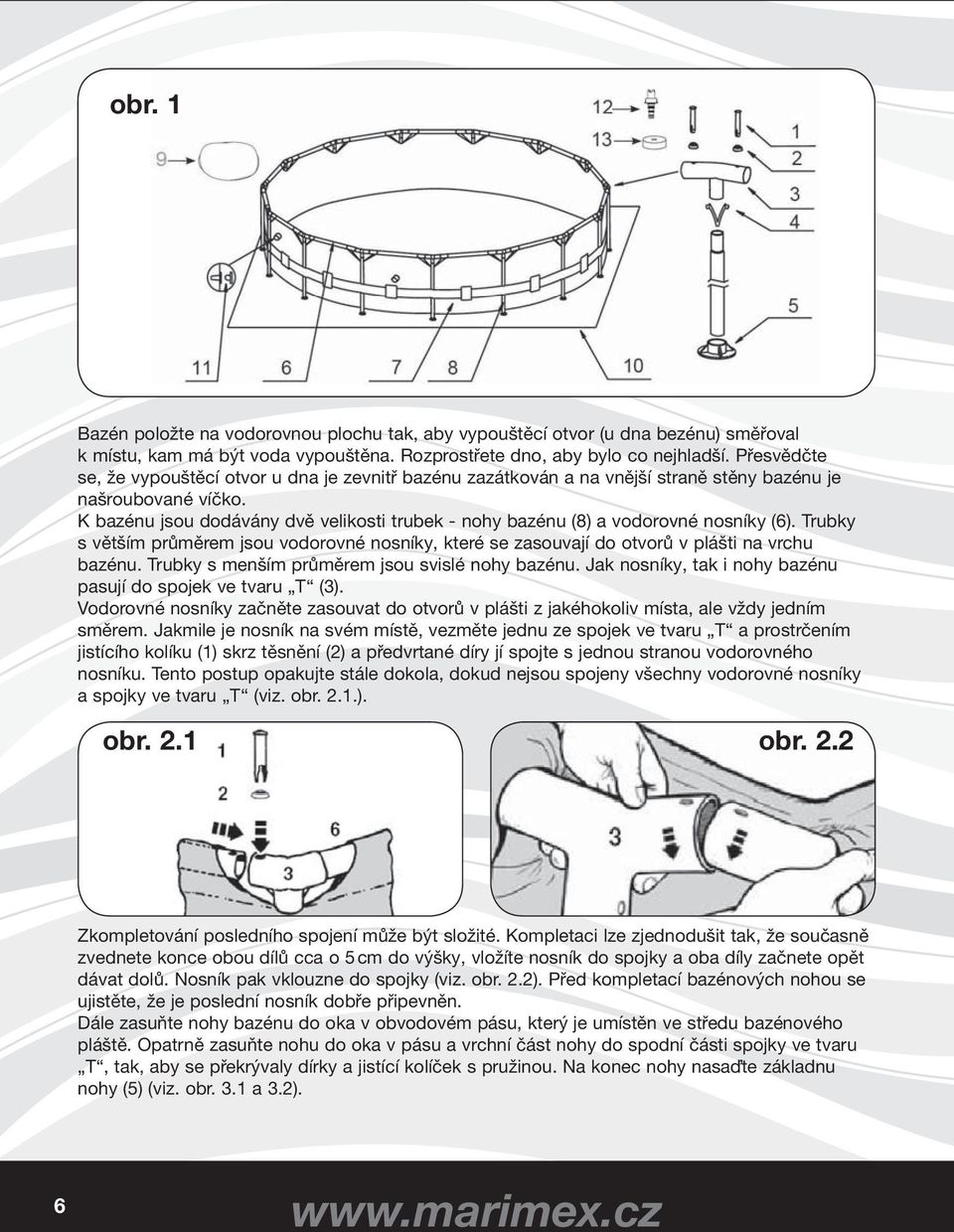 K bazénu jsou dodávány dvě velikosti trubek - nohy bazénu (8) a vodorovné nosníky (6). Trubky s větším průměrem jsou vodorovné nosníky, které se zasouvají do otvorů v plášti na vrchu bazénu.