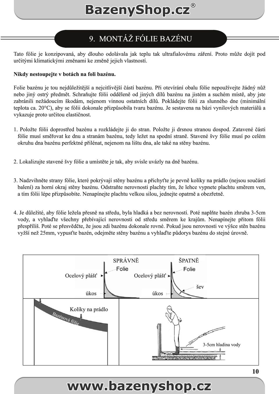 Schraňujte fólii odděleně od jiných dílů bazénu na jistém a suchém místě, aby jste zabránili nežádoucím škodám, nejenom vinnou ostatních dílů. Pokládejte fólii za slunného dne (minimální teplota ca.