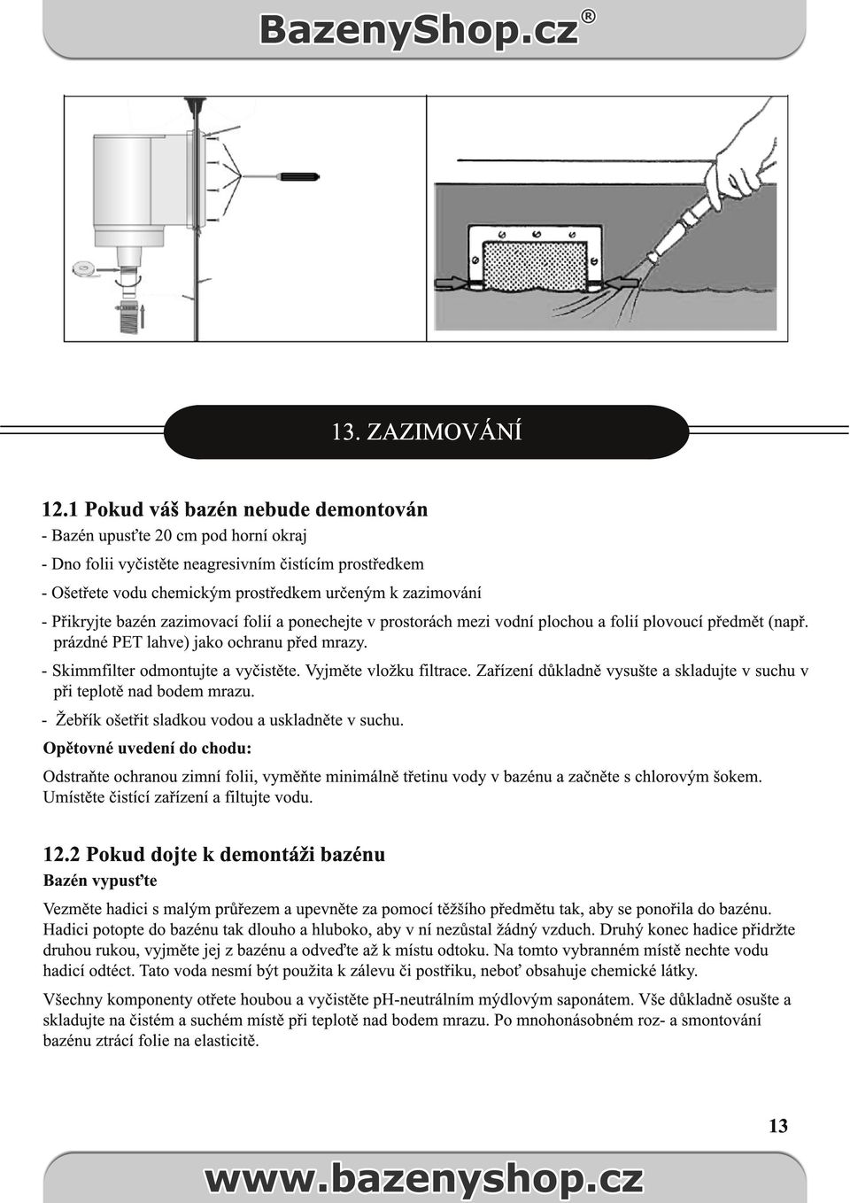 Přikryjte bazén zazimovací folií a ponechejte v prostorách mezi vodní plochou a folií plovoucí předmět (např. prázdné PET lahve) jako ochranu před mrazy. - Skimmfilter odmontujte a vyčistěte.