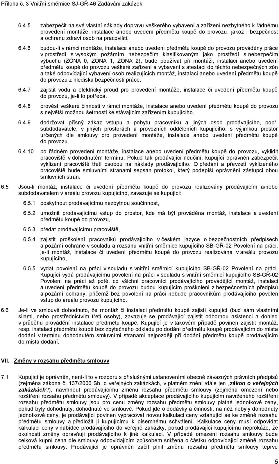 6 budou-li v rámci montáže, instalace anebo uvedení předmětu koupě do provozu prováděny práce v prostředí s vysokým požárním nebezpečím klasifikovaným jako prostředí s nebezpečím výbuchu (ZÓNA 0,