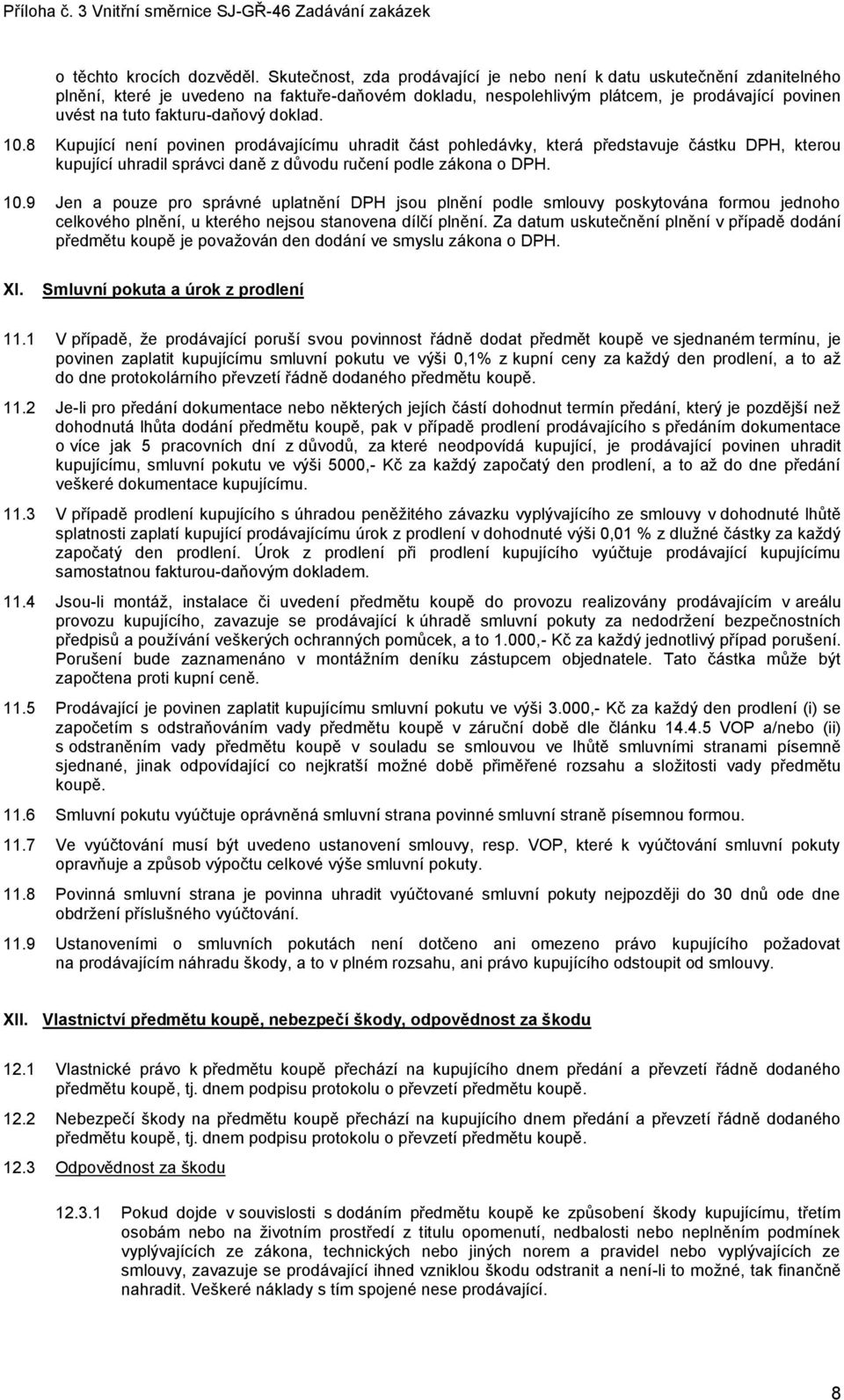 fakturu-daňový doklad. 10.8 Kupující není povinen prodávajícímu uhradit část pohledávky, která představuje částku DPH, kterou kupující uhradil správci daně z důvodu ručení podle zákona o DPH. 10.9 Jen a pouze pro správné uplatnění DPH jsou plnění podle smlouvy poskytována formou jednoho celkového plnění, u kterého nejsou stanovena dílčí plnění.