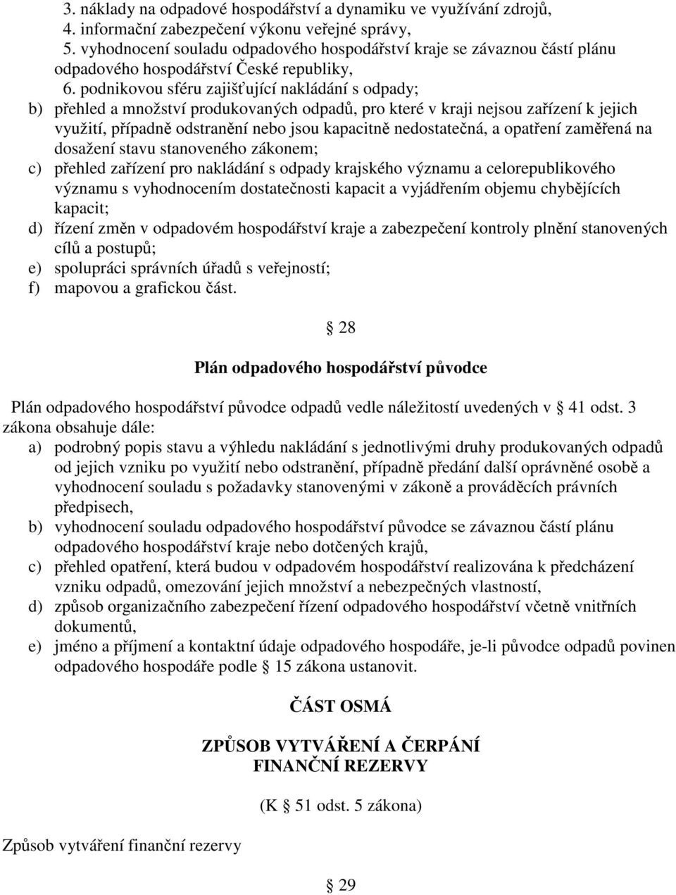 podnikovou sféru zajišťující nakládání s odpady; b) přehled a množství produkovaných odpadů, pro které v kraji nejsou zařízení k jejich využití, případně odstranění nebo jsou kapacitně nedostatečná,