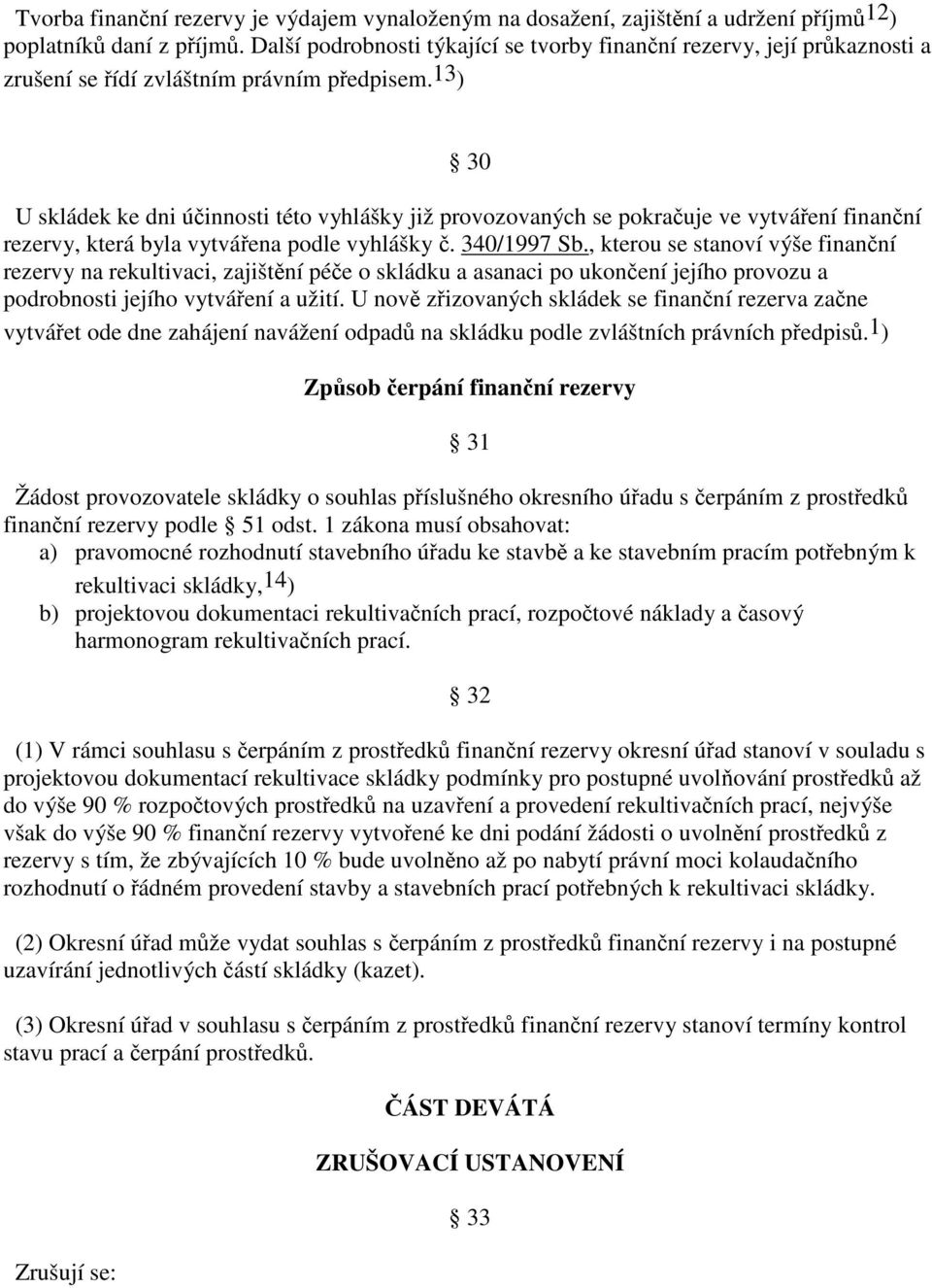 13 ) 30 U skládek ke dni účinnosti této vyhlášky již provozovaných se pokračuje ve vytváření finanční rezervy, která byla vytvářena podle vyhlášky č. 340/1997 Sb.