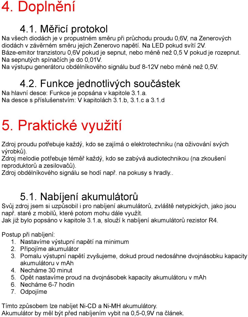 nebo méně než 0,5V. 4.2. Funkce jednotlivých součástek Na hlavní desce: Funkce je popsána v kapitole 3.1.a. Na desce s příslušenstvím: V kapitolách 3.1.b, 3.1.c a 3.1.d 5.