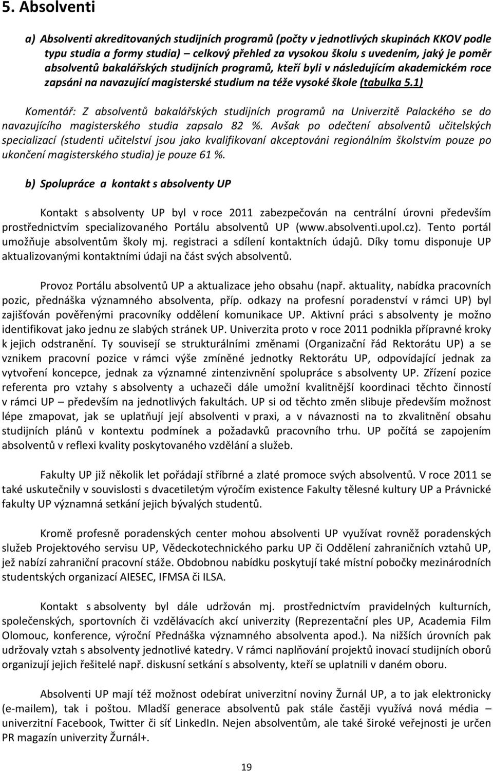 1) Komentář: Z absolventů bakalářských studijních programů na Univerzitě Palackého se do navazujícího magisterského studia zapsalo 82 %.