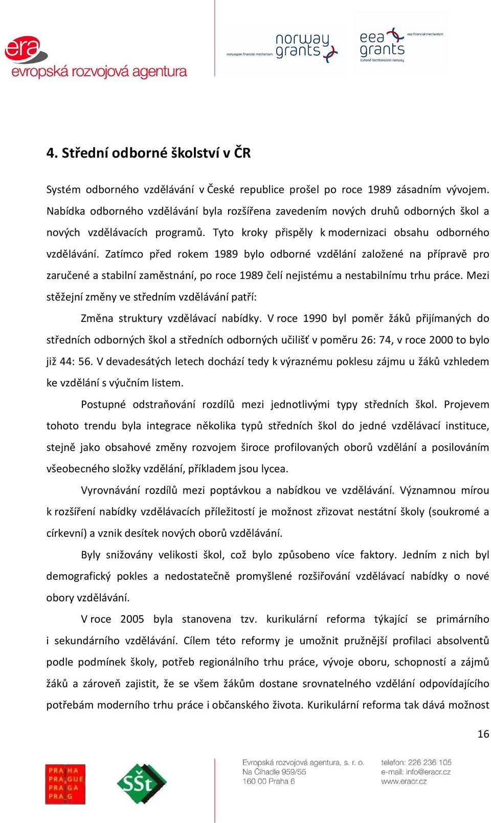 Zatímco před rokem 1989 bylo odborné vzdělání založené na přípravě pro zaručené a stabilní zaměstnání, po roce 1989 čelí nejistému a nestabilnímu trhu práce.