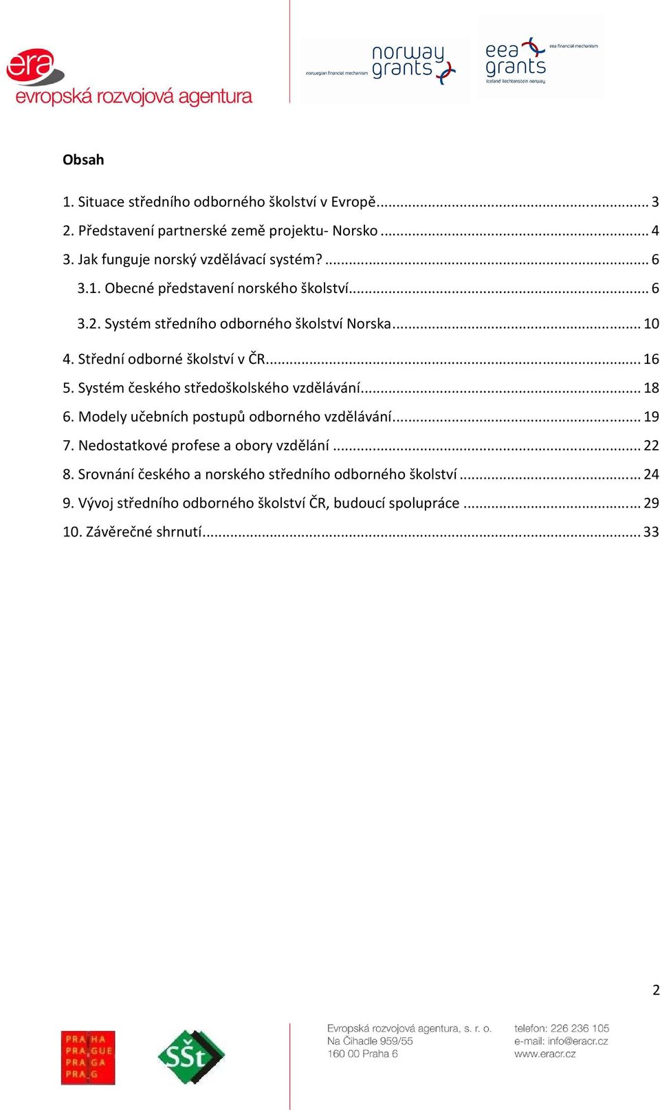 Systém českého středoškolského vzdělávání...18 6. Modely učebních postupů odborného vzdělávání...19 7. Nedostatkové profese a obory vzdělání...22 8.