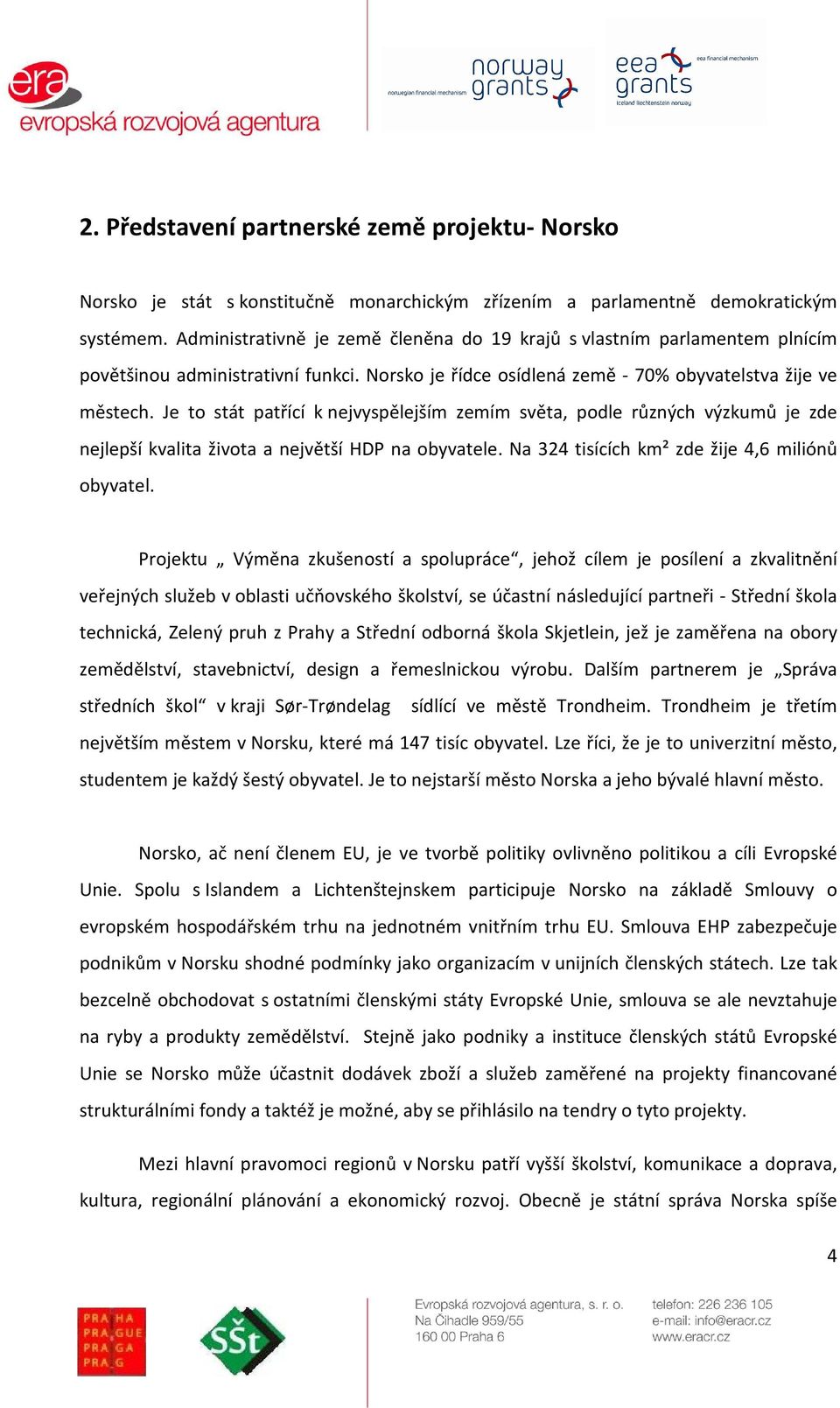 Je to stát patřící k nejvyspělejším zemím světa, podle různých výzkumů je zde nejlepší kvalita života a největší HDP na obyvatele. Na 324 tisících km² zde žije 4,6 miliónů obyvatel.