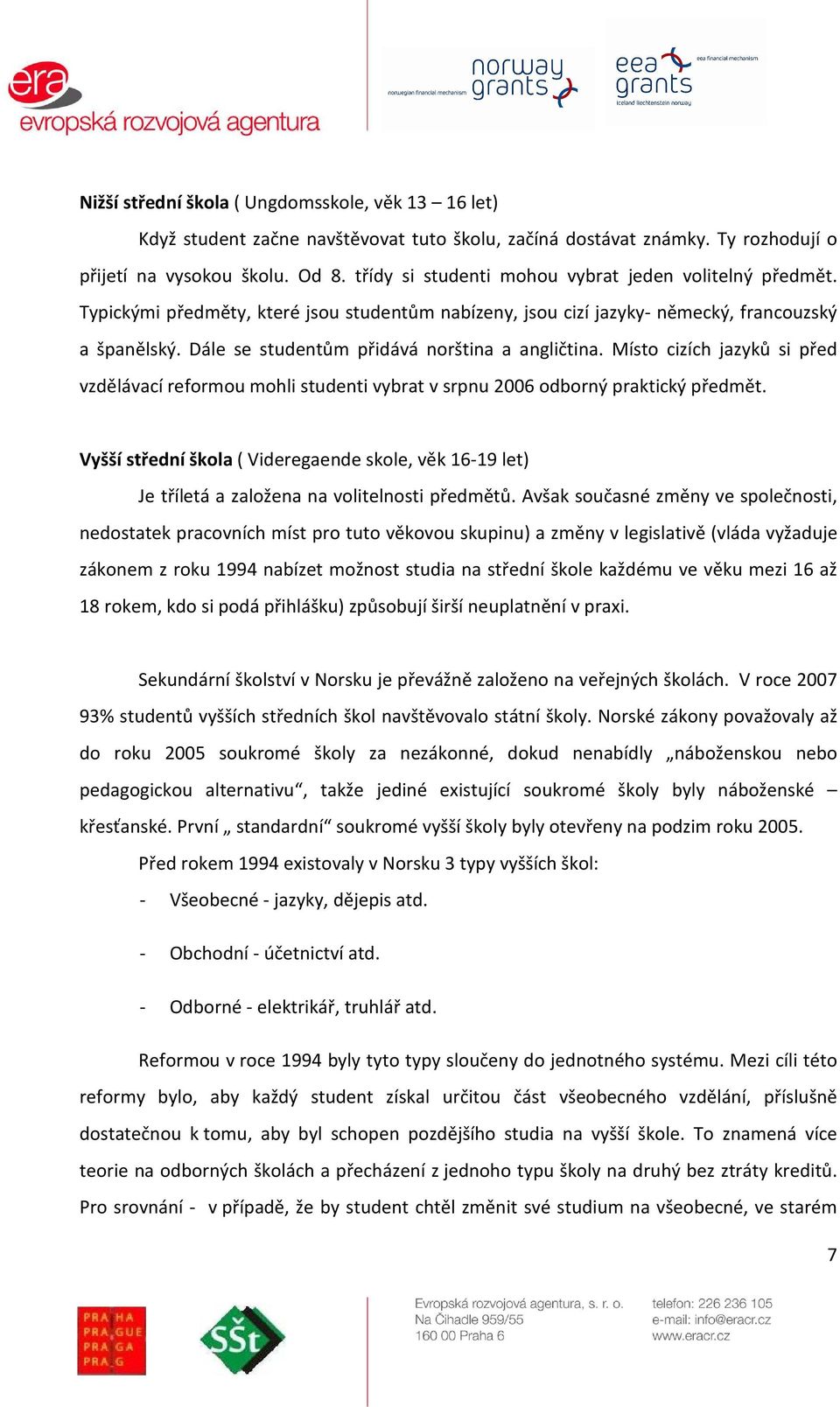 Dále se studentům přidává norština a angličtina. Místo cizích jazyků si před vzdělávací reformou mohli studenti vybrat v srpnu 2006 odborný praktický předmět.