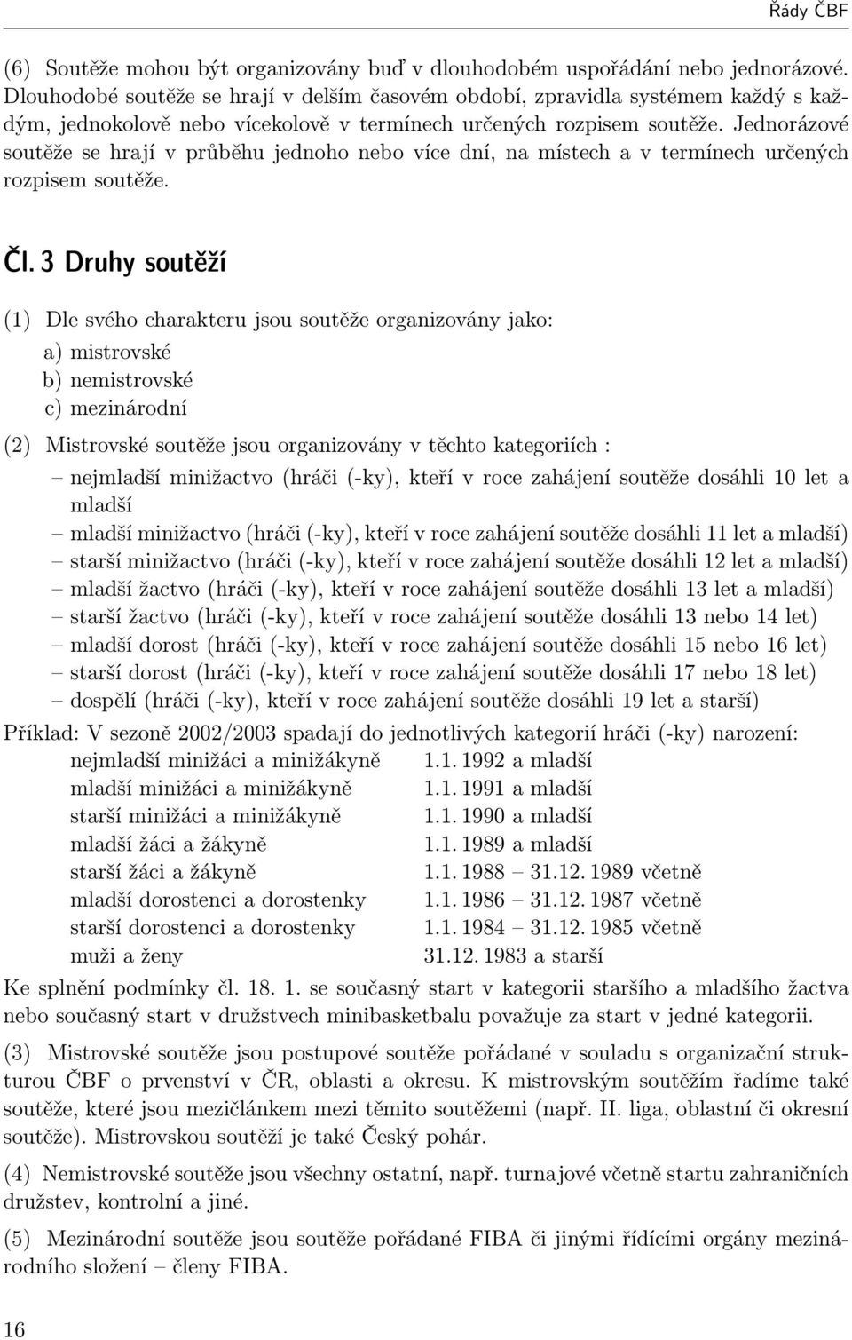 Jednorázové soutěže se hrají v průběhu jednoho nebo více dní, na místech a v termínech určených rozpisem soutěže. Čl.