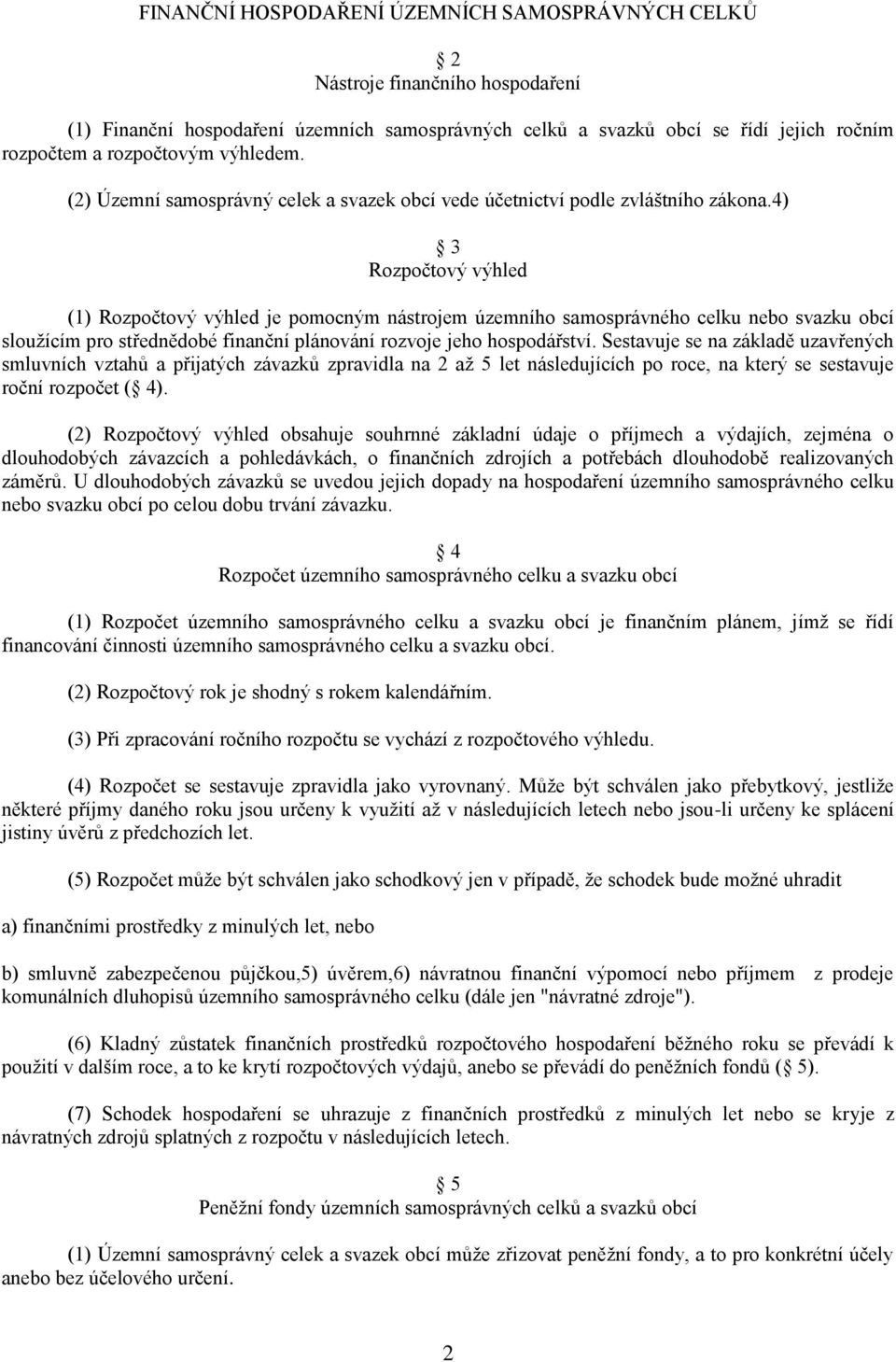 4) 3 Rozpočtový výhled (1) Rozpočtový výhled je pomocným nástrojem územního samosprávného celku nebo svazku obcí sloužícím pro střednědobé finanční plánování rozvoje jeho hospodářství.