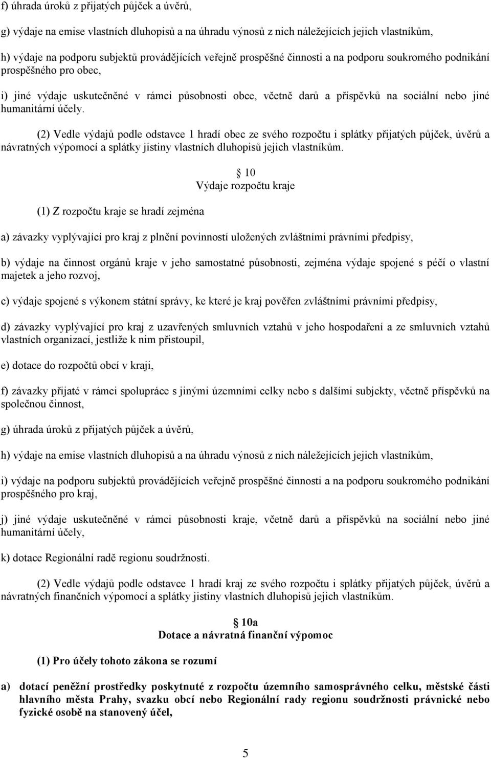 (2) Vedle výdajů podle odstavce 1 hradí obec ze svého rozpočtu i splátky přijatých půjček, úvěrů a návratných výpomocí a splátky jistiny vlastních dluhopisů jejich vlastníkům.