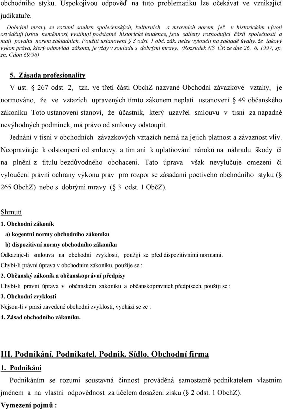 společnosti a mají povahu norem základních. Použití ustanovení 3 odst. 1 obč. zák. nelze vyloučit na základě úvahy, že takový výkon práva, který odpovídá zákonu, je vždy v souladu s dobrými mravy.