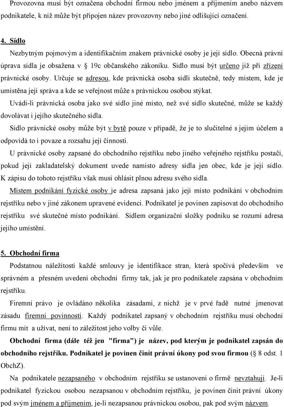 Určuje se adresou, kde právnická osoba sídlí skutečně, tedy místem, kde je umístěna její správa a kde se veřejnost může s právnickou osobou stýkat.