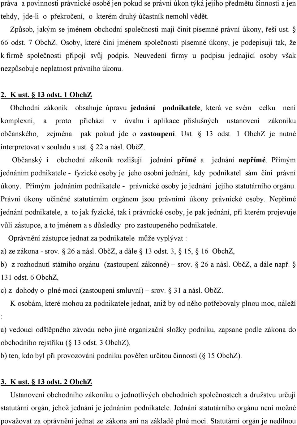 Osoby, které činí jménem společnosti písemné úkony, je podepisují tak, že k firmě společnosti připojí svůj podpis. Neuvedení firmy u podpisu jednající osoby však nezpůsobuje neplatnost právního úkonu.